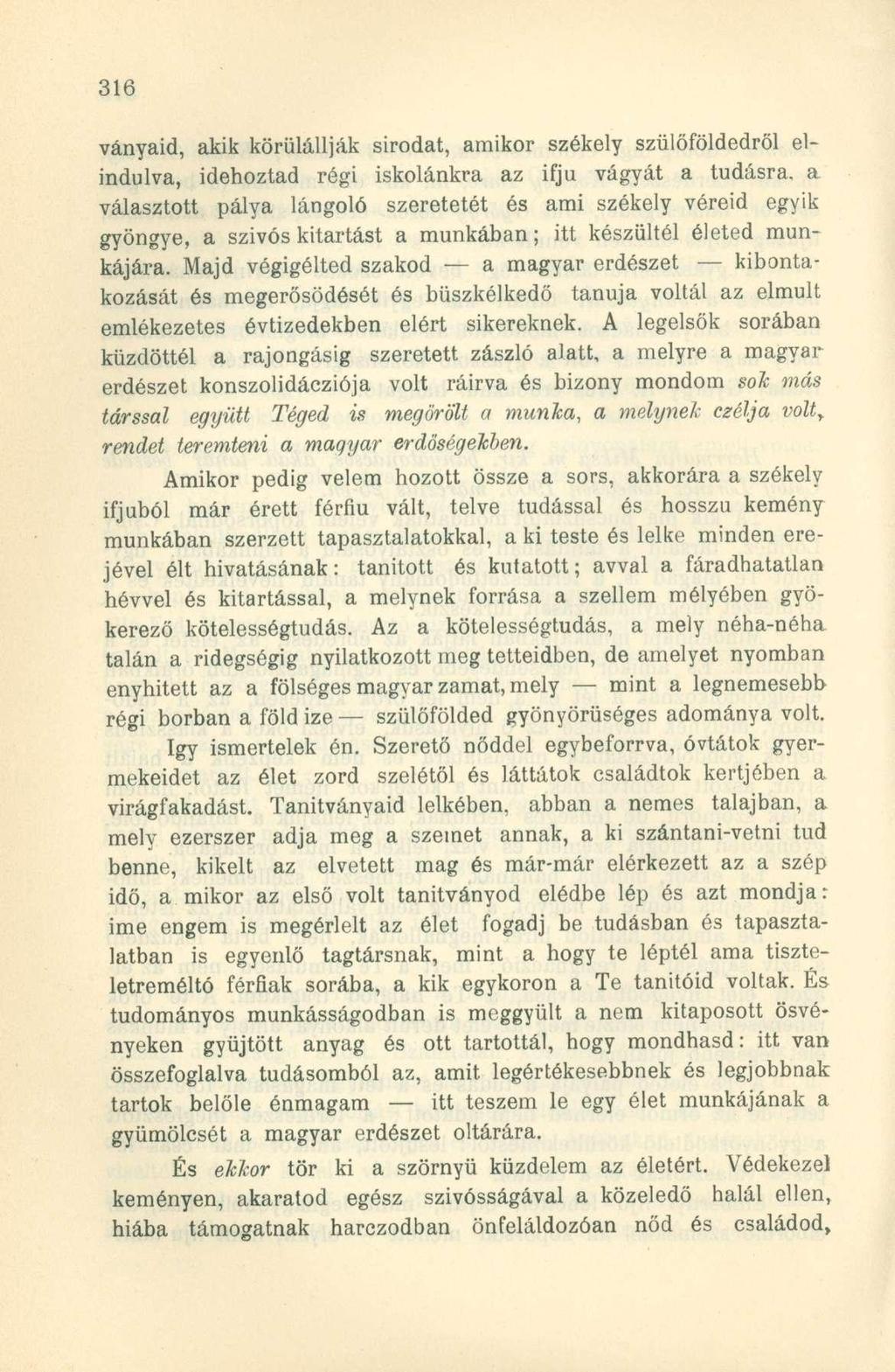 ványaid, akik körülállják sírodat, amikor székely szülőföldedről elindulva, idehoztad régi iskolánkra az ifjú vágyát a tudásra, a választott pálya lángoló szeretetét és ami székely véreid egyik