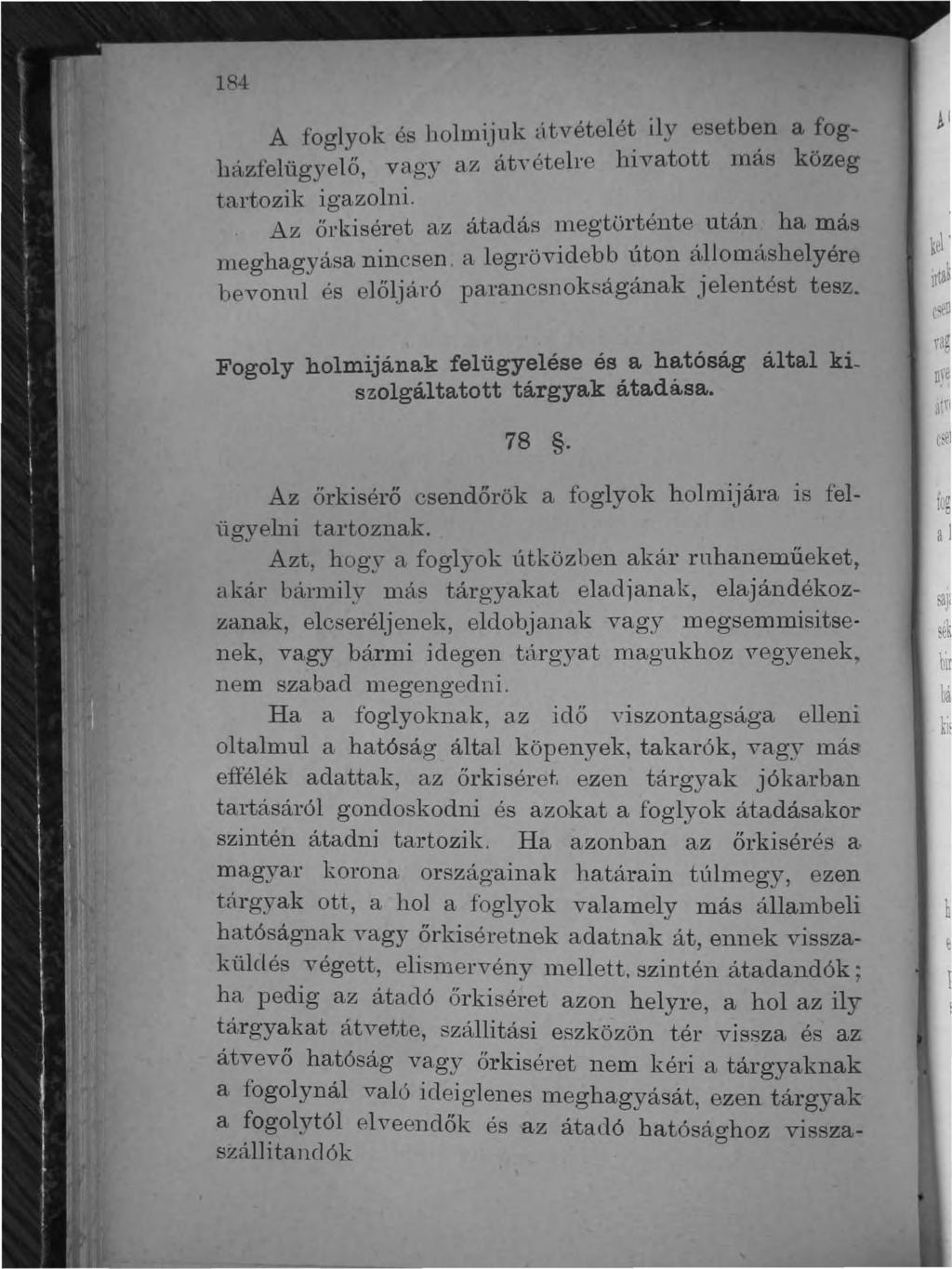 184 A foglyok é~ holmijuk útvételé~ ily esetb~n a fogházfelügyelő, vagy az át y ételre hivatott mas közeg tartozik igazolni.. Az őrkiséret az átadás megtörténte után ha más 11leghagyása nincsen.