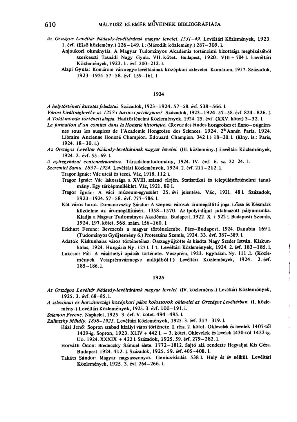 610 MÁLYUSZ ELEMÉR MÜVEINEK BIBLIOGRÁFIÁJA Az Országos Levéltár Nádasdy-levéltárának magyar levelei. 1531-49. Levéltári Közlemények, 1923. 1. évf. (Első közlemény.) 126-149. L; (Második közlemény.