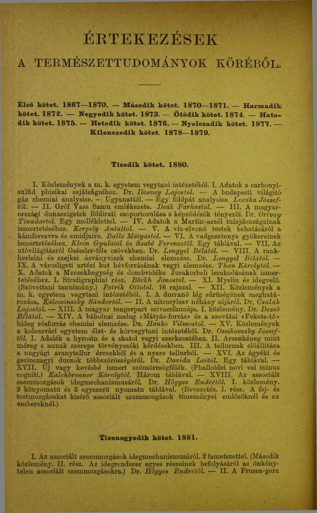 ÉRTEKEZÉSEK A TERMÉSZETTUDOMÁNYOK KÖRÉBŐL. Első kötet. 1867 1870. Második kötet. 1870 1871. Harmadik kötet. 1872. Negyedik kötet. 1873. Ötödik kötet. 1874. Hatodik kötet. 1875. Hetedik kötet. 1876.