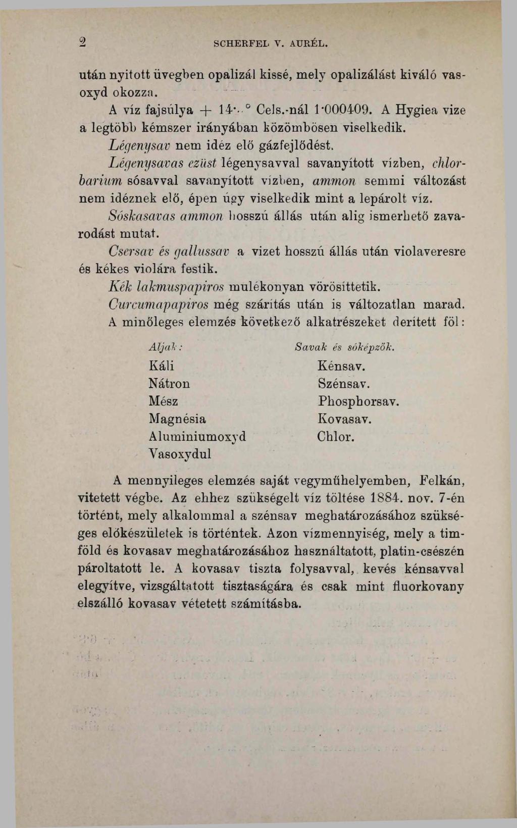 2 SCHERFEL V. AURÉL. után nyitott üvegben opalizál kissé, mely opalizálást kiváló vasoxyd okozza. A víz fajsúlya + 14*- 0 Cels.-nál 1*000409.