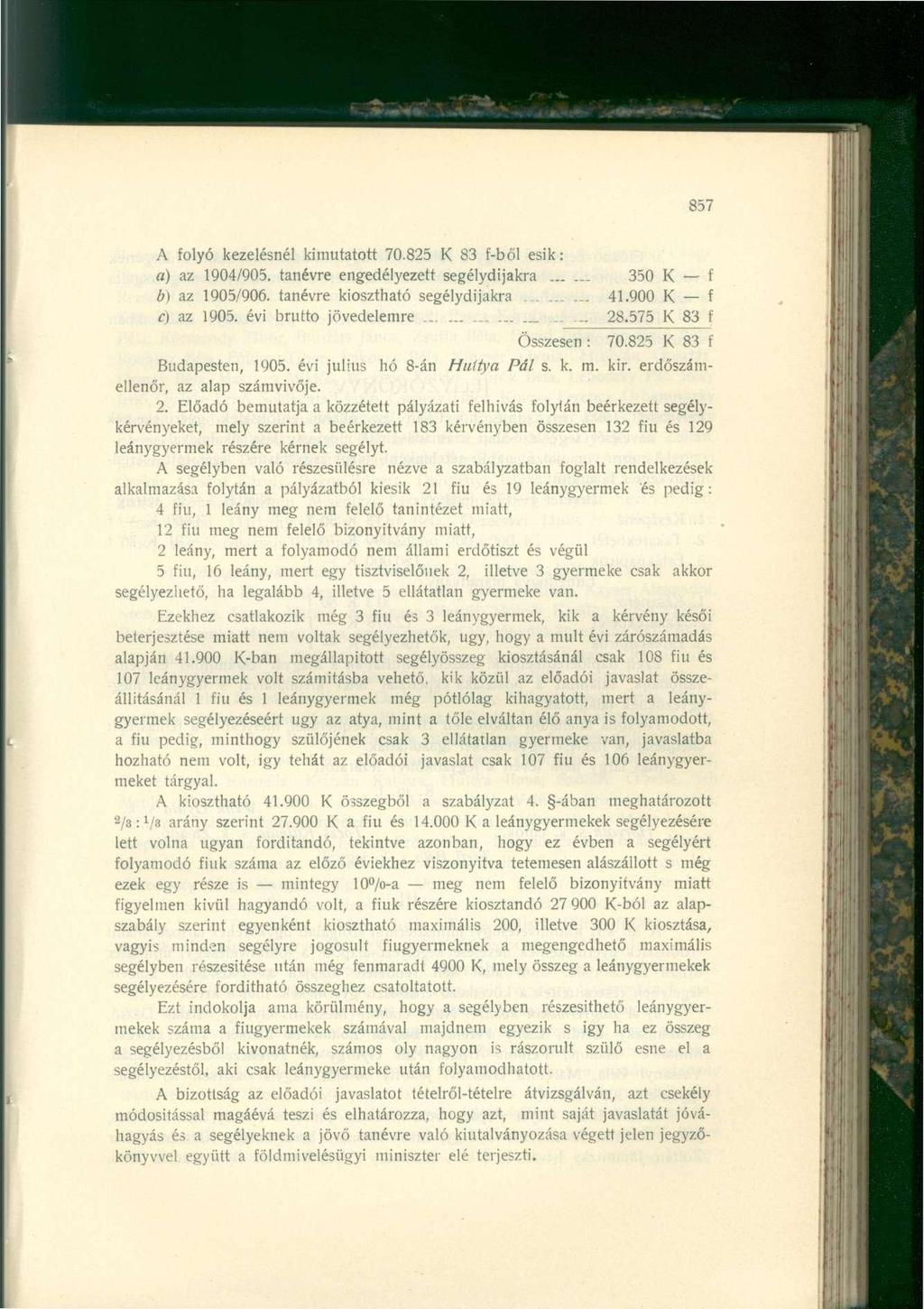 857 A folyó kezelésnél kimutatott 70.825 K 83 f-ből esik: a) az 1904/905. tanévre engedélyezett segélydijakra 350 K f b) az 1905/906. tanévre kiosztható segélydijakra......... 41.900 K f c) az 1905.