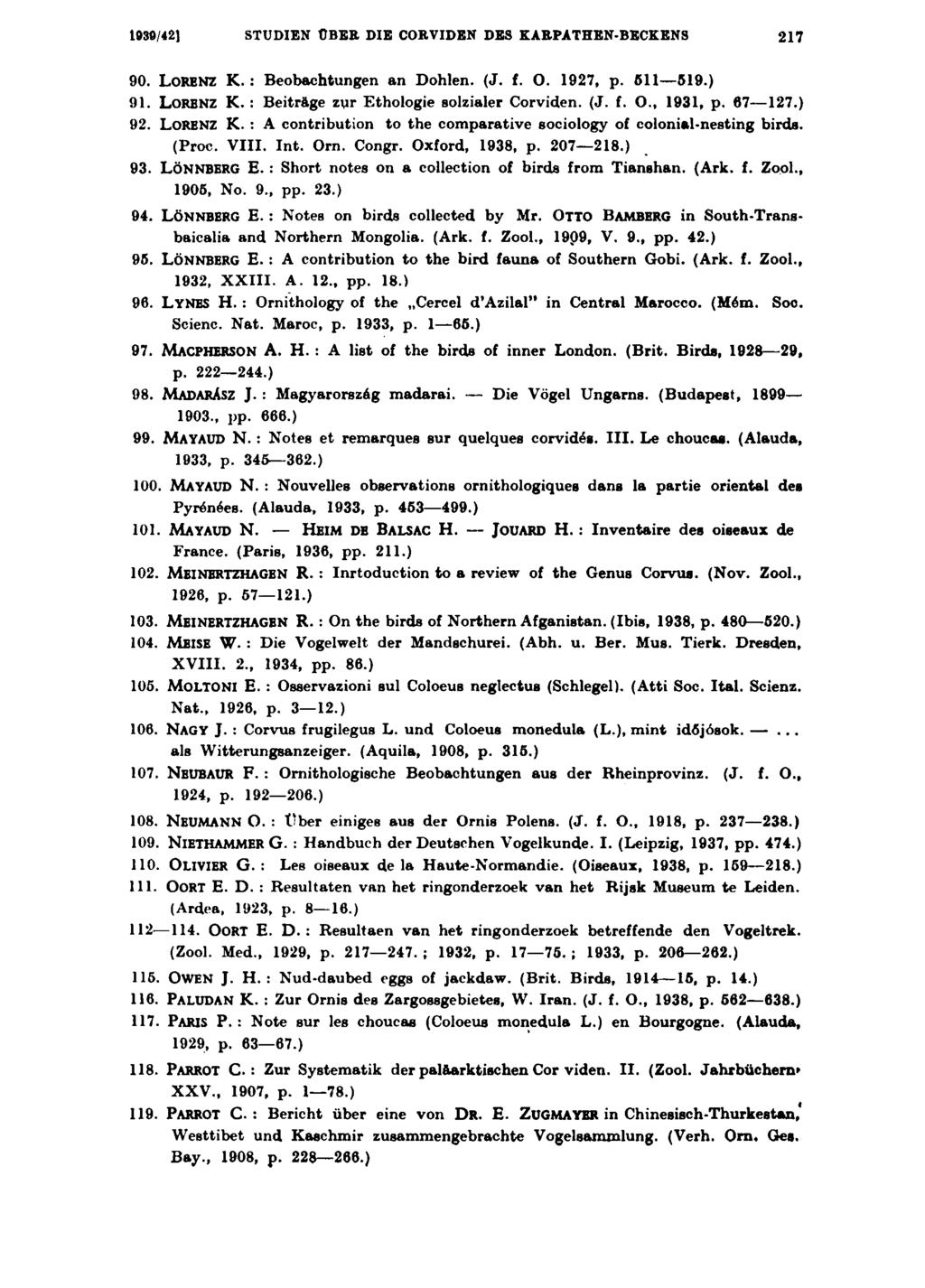 1930/42] STUDIEN ÜBER DIE CORVIDEN DES KARPATHEN-BECKENS 217 90. LORENZ K. : Beobachtungen an Dohlen. (J. f. O. 1927, p. 511 519.) 91. LORENZ K. : Beiträge zyr Ethologie solzialer Corviden. (J. f. O., 1931, p.