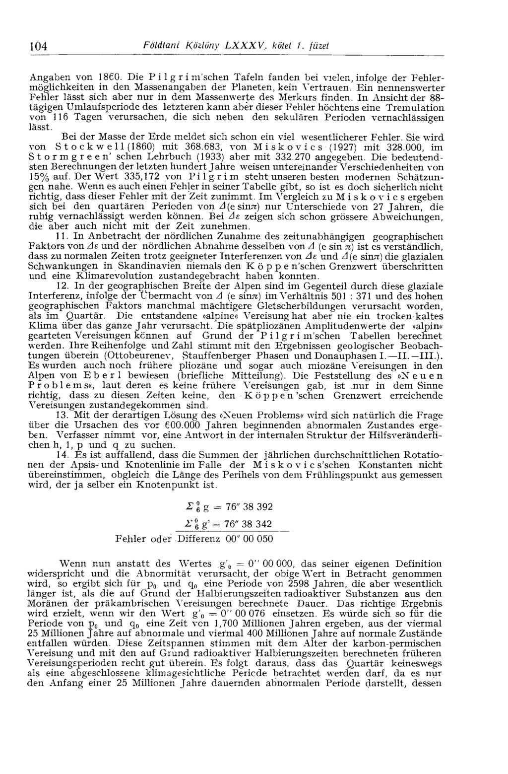 104 Földtani Közlöny LXXXV. kötet 1. füzet Angaben von 1860. Die P i 1 g r i m'schen Tafeln fanden bei vielen, infolge der Fehlermöglichkeiten in den Massenangaben der Planeten, kein Vertrauen.