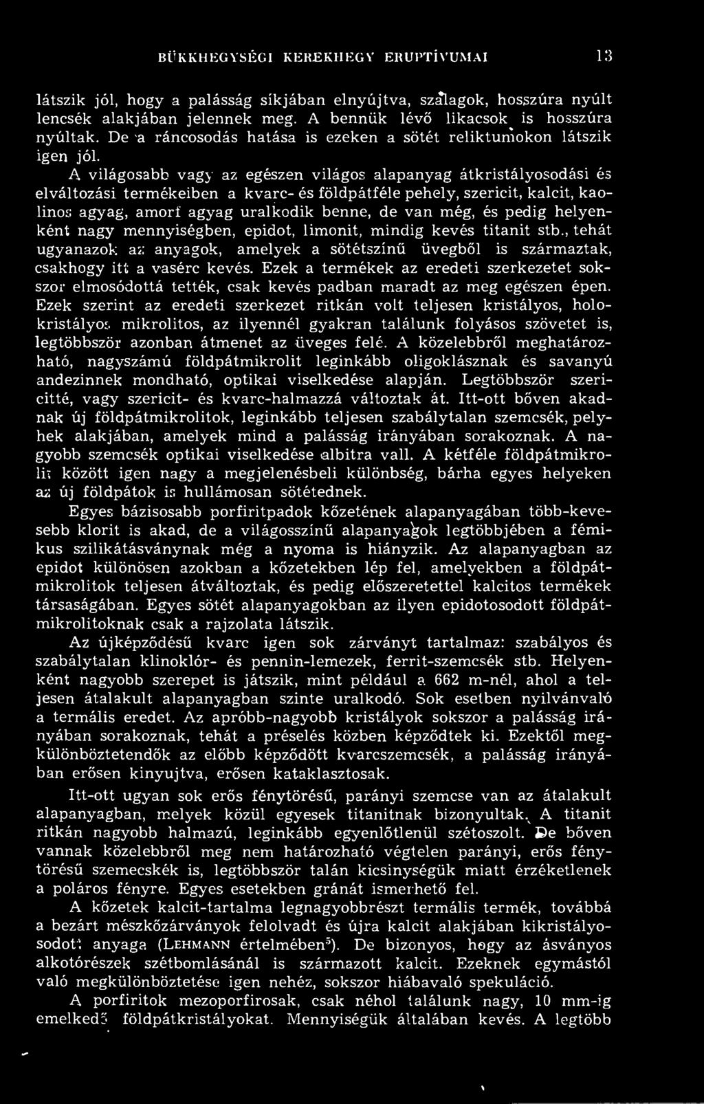 A világosabb vagy az egészen világos alapanyag átkristályosodási és elváltozási termékeiben a kvarc- és földpátféle pehely, szericit, kalcit, kaolinos agyag, amorf agyag uralkodik benne, de van még,