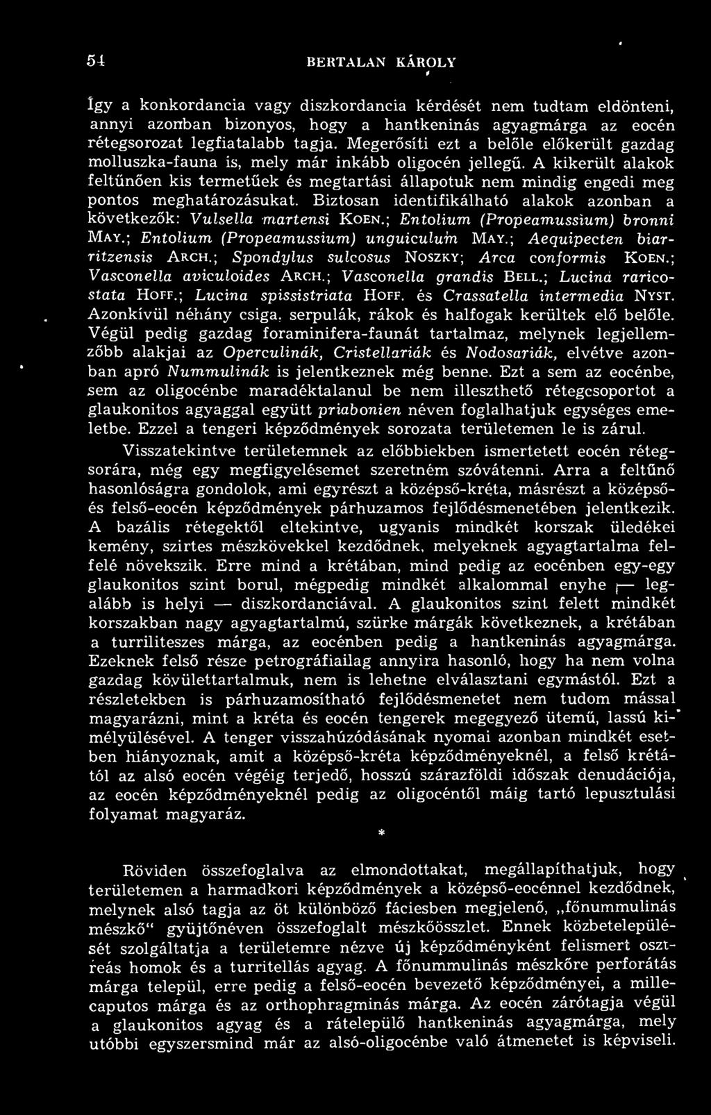 54 BERTALAN KÁROLY így a konkordancia vagy diszkordancia kérdését nem tudtam eldönteni, annyi azonban bizonyos, hogy a hantkeninás agyagmárga az eocén rétegsorozat legfiatalabb tagja.