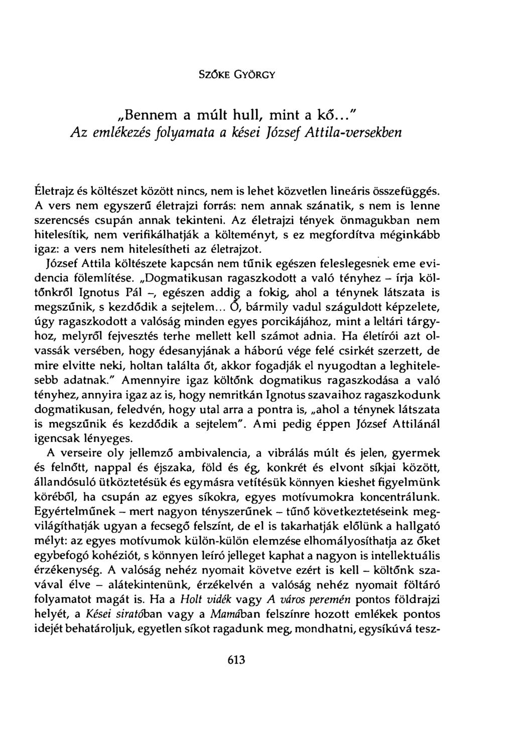 SZŐKE GYÖRGY Bennem a múlt hull, mint a kő..." Az emlékezés folyamata a kései József Attila-versekben Életrajz és költészet között nincs, nem is lehet közvetlen lineáris összefüggés.