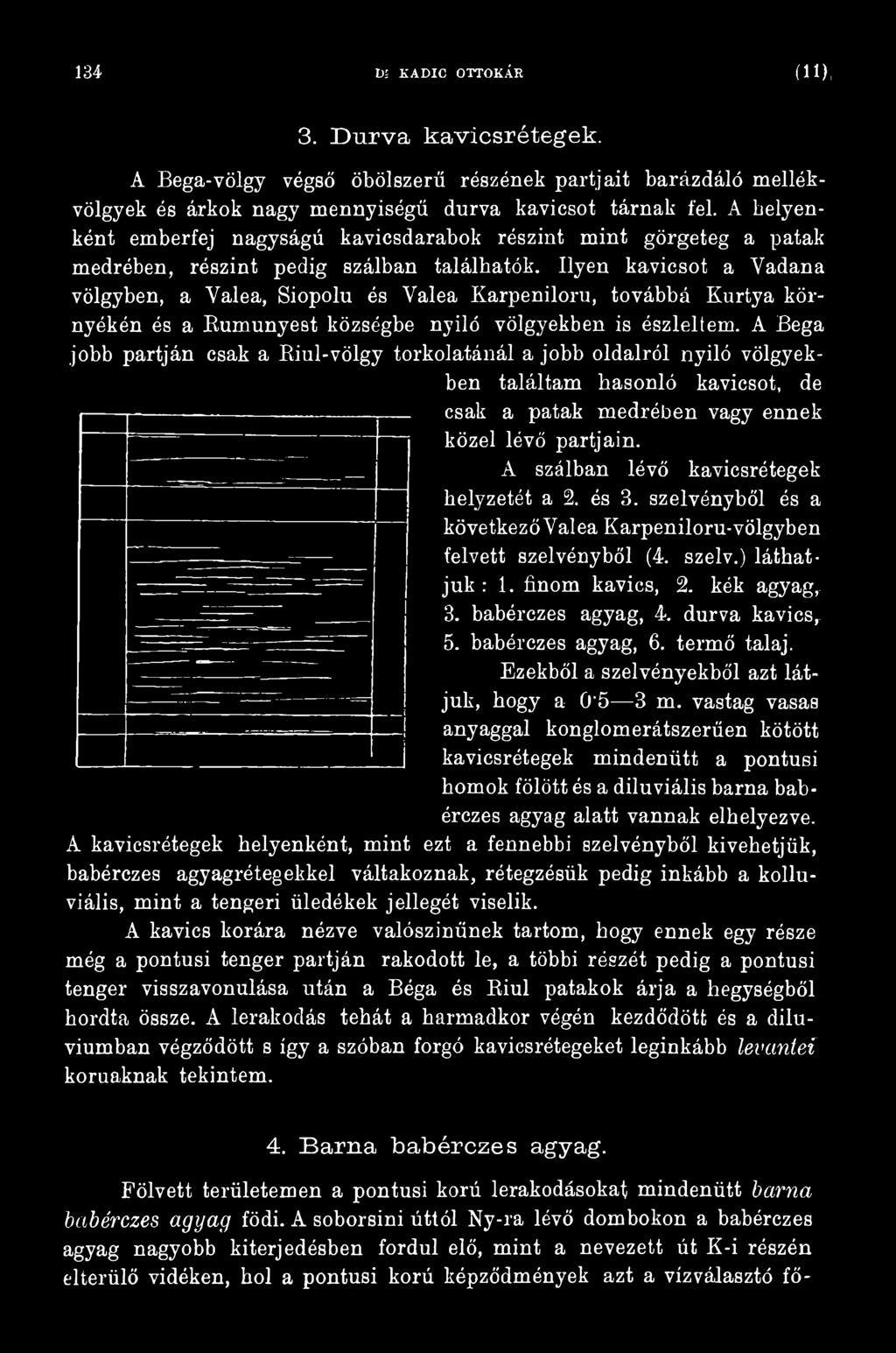 A szálban lévő kavicsrétegek helyzetét a 2. és 3. szelvényből és a kö vetkez ő Val ea Karpeniloru-völgyb en felvett szelvényből (4. szelv.) láthatjuk : 1. finom kavics, 2. kék agyag, 3.