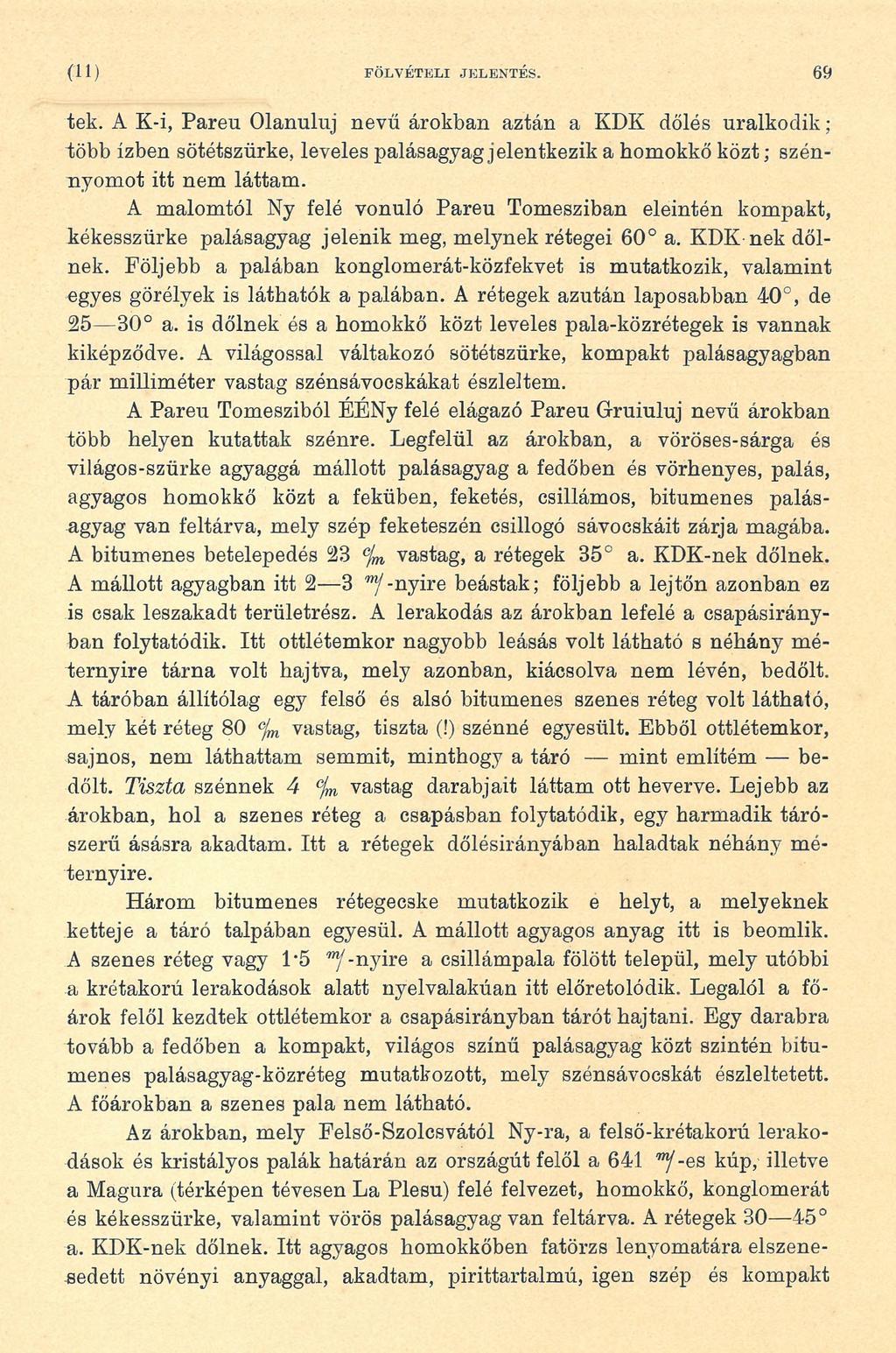 (11 ) FÖLVÉTELI JELENTÉS. 69 tek. A K-i, Pareu Olanuluj nevű árokban aztán a KDK dőlés uralkodik; több ízben sötétszürke, leveles palásagyag jelentkezik a homokkő közt; szénnyomot itt nem láttam.