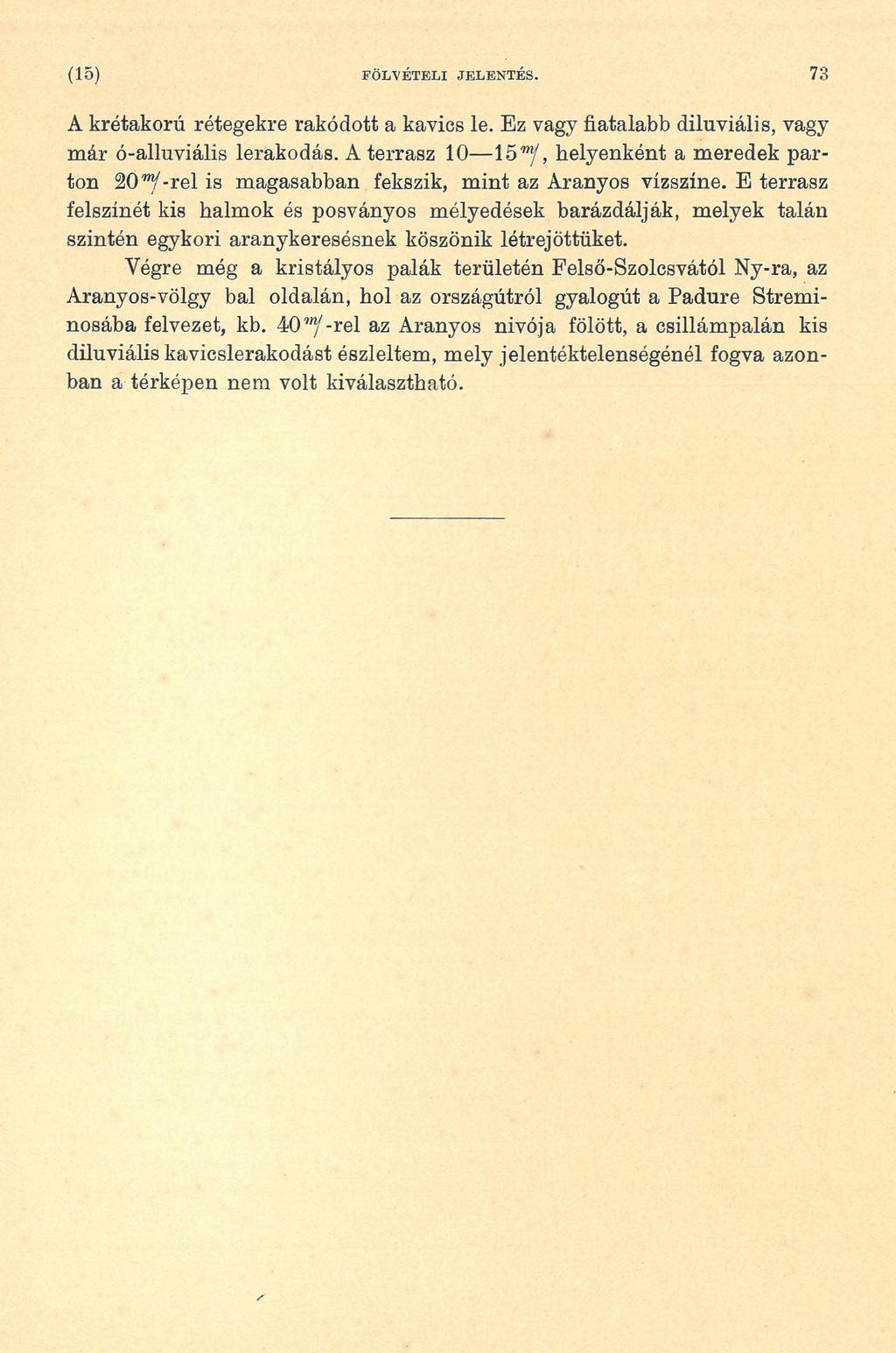 (15) FÖLVÉTELI JELENTÉS. 73 A krétakorú rétegekre rakódott a kavics le. Ez vagy fiatalabb diluviális, vagy már ó-alluviális lerakodás.