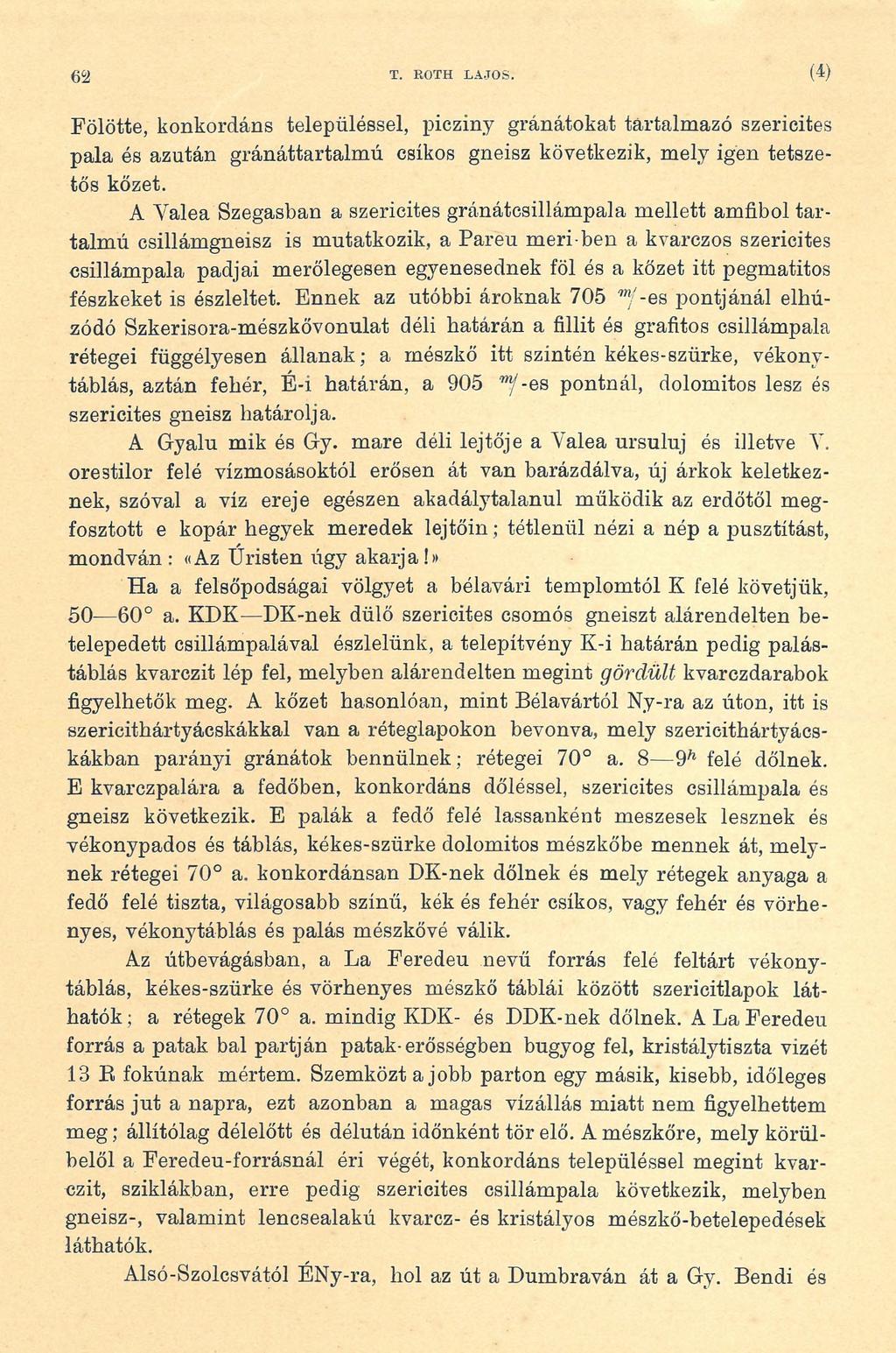 m T. ROTH LAJOS. (4) Fölötte, konkordáns településsel, picziny gránátokat tartalmazó szericites pala és azután gránáttartalmú csíkos gneisz következik, mely igen tetszetős kőzet.