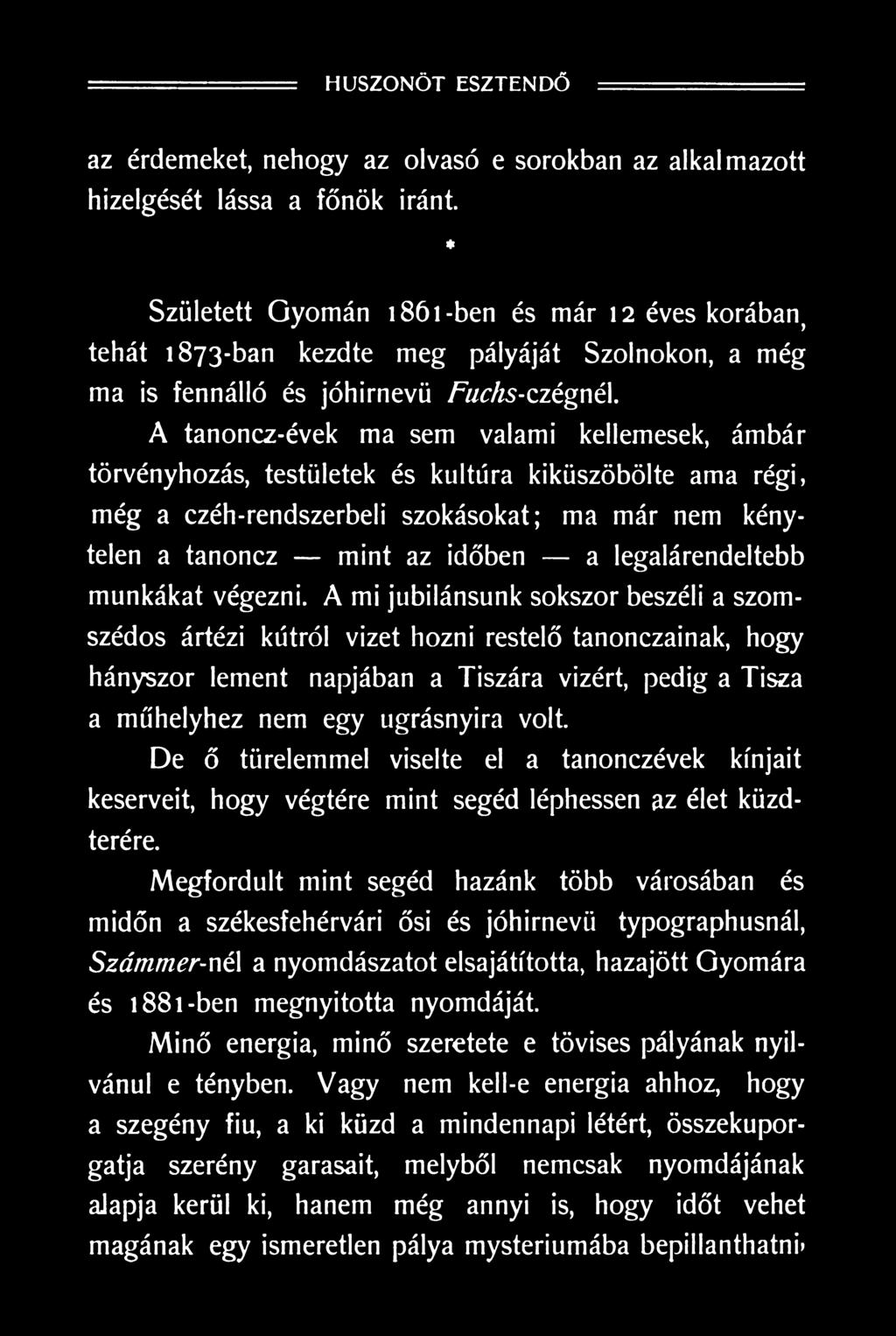 A mi jubilánsunk sokszor beszéli a szomszédos ártézi kútról vizet hozni restelő tanonczainak, hogy hányszor lement napjában a Tiszára vízért, pedig a Tisza a műhelyhez nem egy ugrásnyira volt.