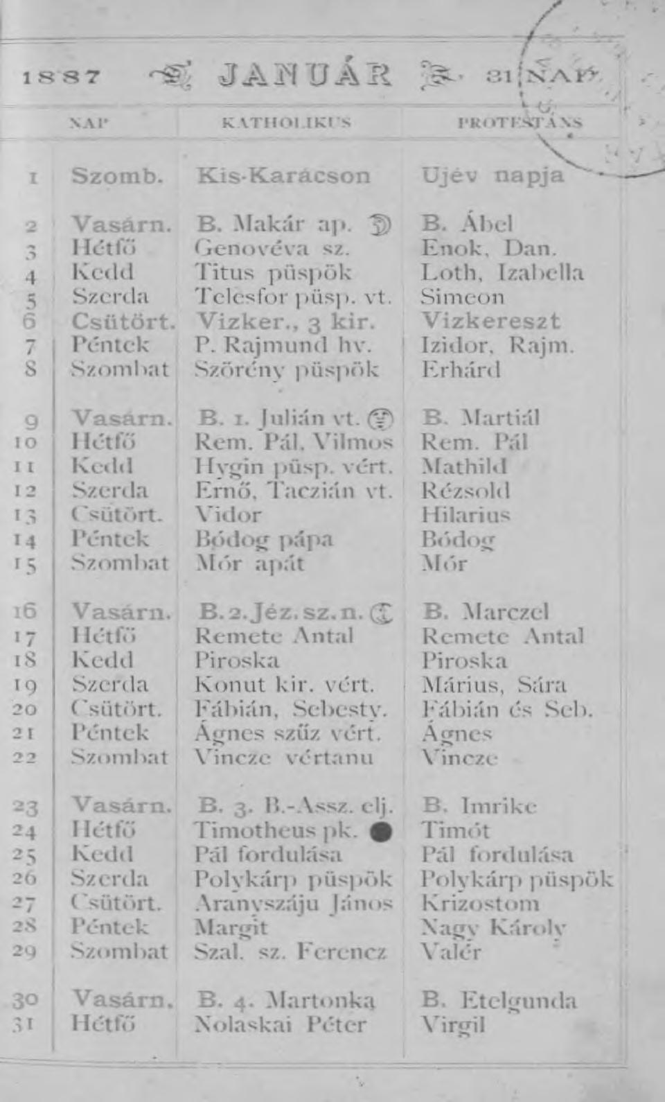 1 8 8 7 j a h u á j l ^ 31 2nA.KV NAP KATHOI.IKXS PROTESTÁNS % Szomb. Kis-Karácson Újév napja^"^ 2 Vasára. B. Makár ap. ' ) B. Ábel 3 1létfű Genovéva sz. Enok. Dán.