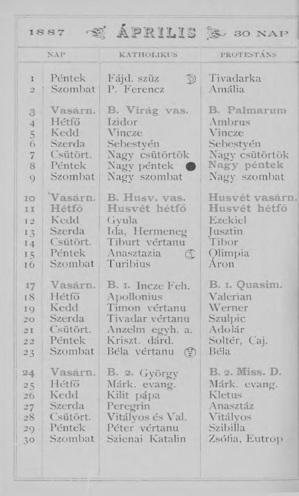 1 8 8 7 Á P I U L I 3 3 0 K A F > NAP K A T H O L I K I S P R O T E S T Á N S, Péntek Fájd. szűz 2 ) Tivadarka 2! Szombat P. Ferencz Amália 3 Vasárn. B.