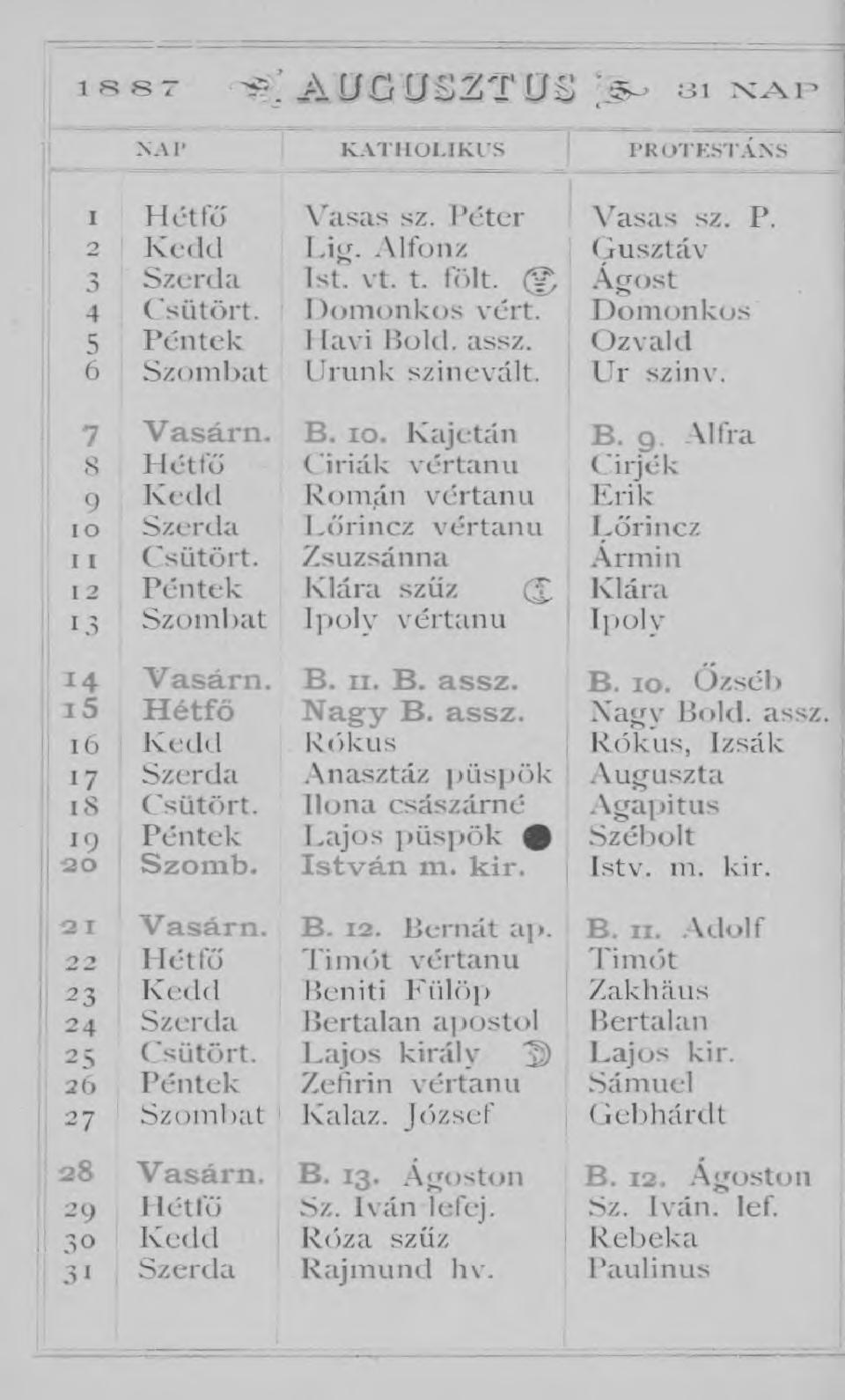 1 s 8 7 S? A Ü G Ü S 2 T 0 S a! n a p NA P K A T H O U K U S P R O T E S T Á N S I HOtfő Vasas sz. Péter Vasas sz. P. 2 Kedd Lig. Alfonz Gusztáv 3 Szerda Ist. vt. t. fölt. (g. Ágost 4 Csütört.