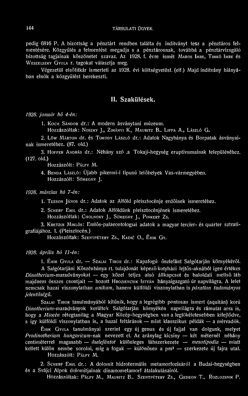 tagokat választja meg. Végezetül elsötitkár ismerteti az 1928. évi költségvetést, (elf.) Majd indítvány hiányában elnök a közgylést berekeszti. II. Szakülések. 1928. január hó 4-én: 1. Koch Sándor dr.