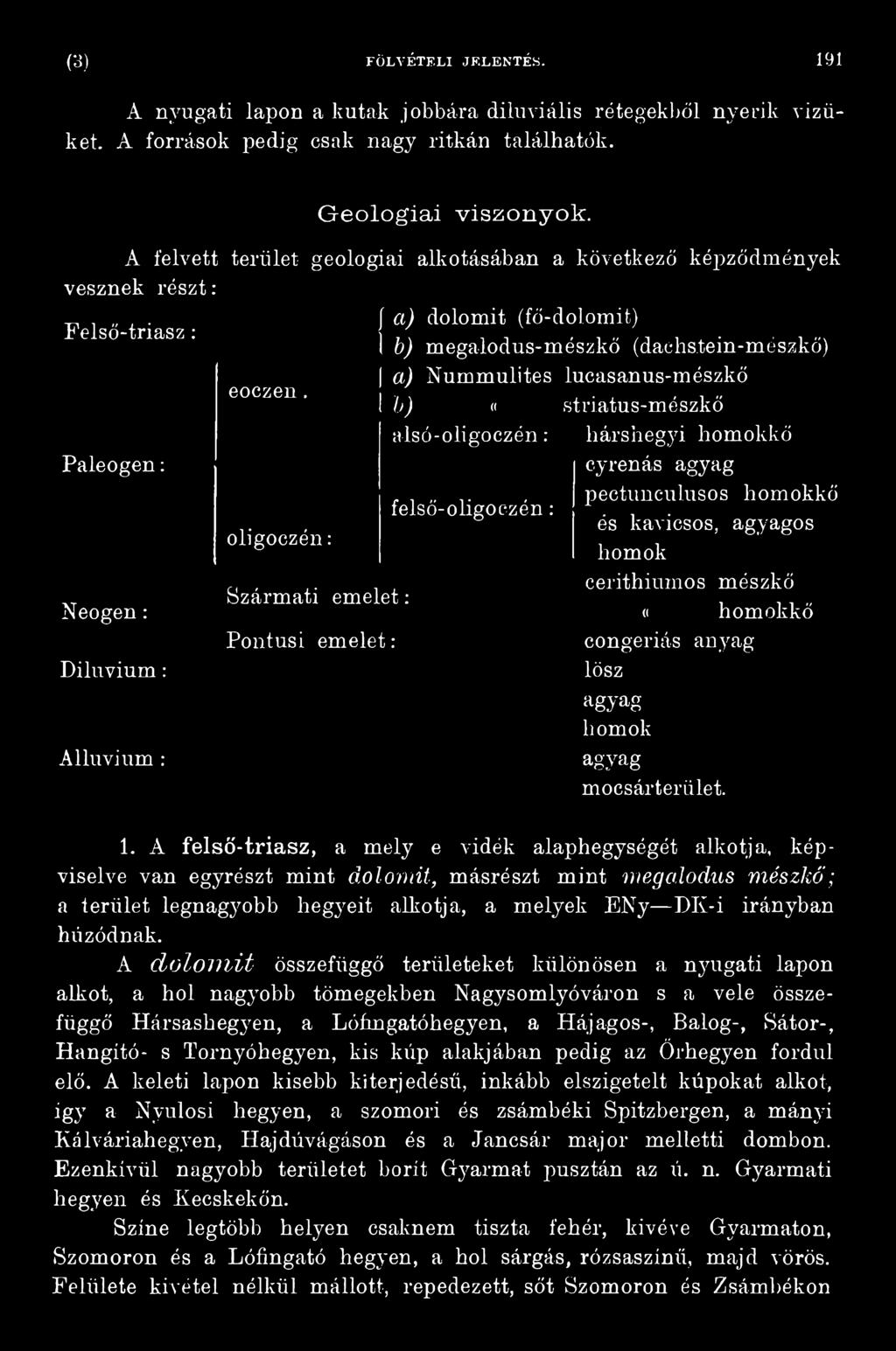 A felső-triász, a mely e vidék alaphegységót alkotja, képviselve van egyrészt mint dolomit, másrészt mint megalodus mészkő; a terület legnagyobb hegyeit alkotja, a melyek ENy DK-i irányban húzódnak.