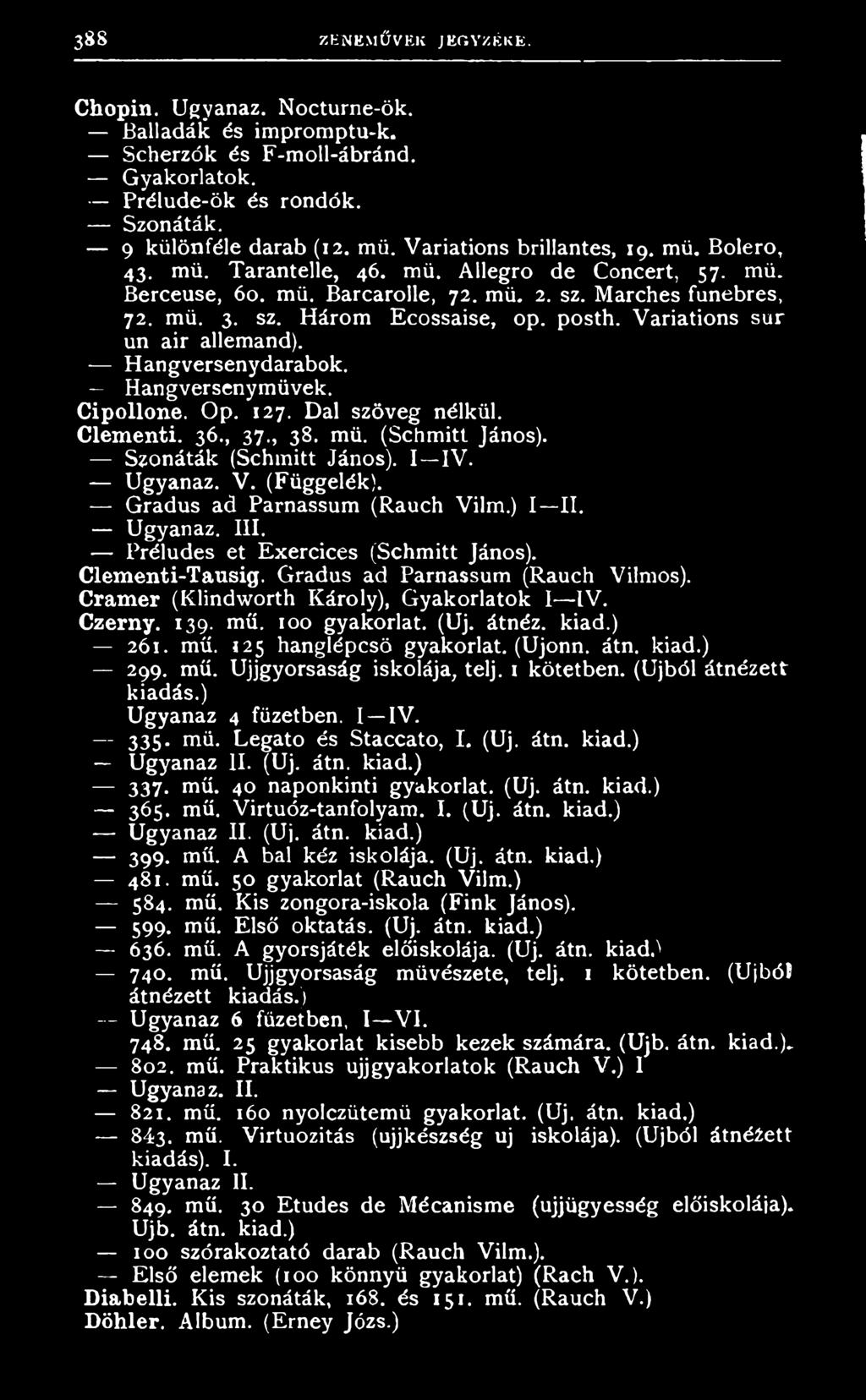 3 6., 3 7., 3 8. m ü. ( S h m i t t J á n o s ). Szonáták (Shmitt János). I IV. - U g y a n a z. V. ( F ü g g e l é k ). G r a d u s a d P a r n a s s u m ( R a u h V i l m. ) I I I.