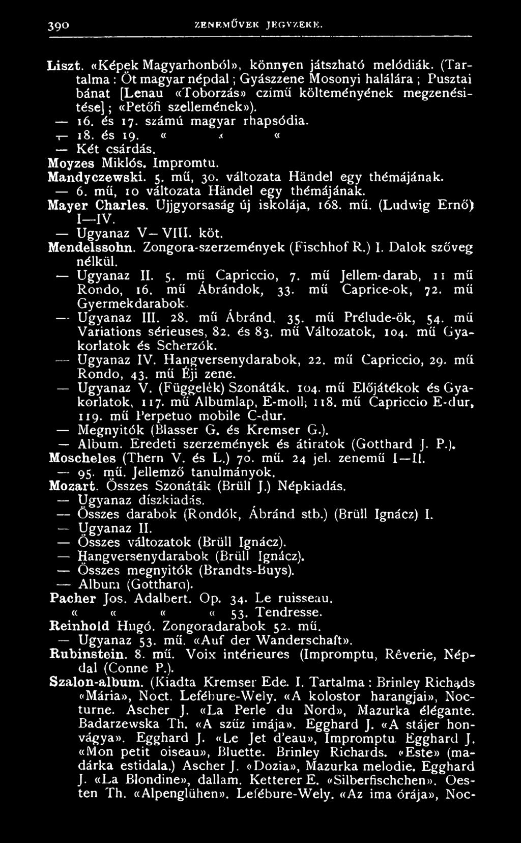 U j j g y o r s a s á g ú j i s k o l á j a, 16 8. m ű. ( L u d w i g E r n ő ) I I V. U g y a n a z V V i l i. k ö t. Mendelssohn. Z o n g o r a - s z e r z e m é n y e k ( F i s h h o f R. ) I. D a l o k s z ö v e g n é lk ü l.