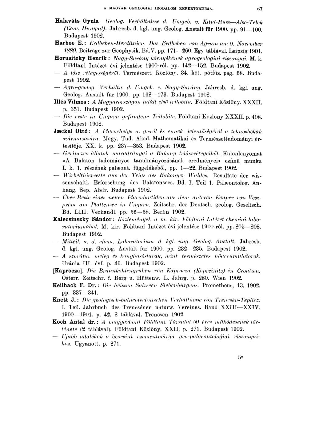 A MAGYAR GEOLOGIAI IRODALOM REPERTÓRIUMA. 67 Halaváts Gyula Geolog. Verhältnisse d. Umgeb. v. Kitid-Russ Alsó-Telek (Com. Hunyod). Jahresb. d. kgl. ung. Geolog. Anstalt für 1900. pp. 91 100.
