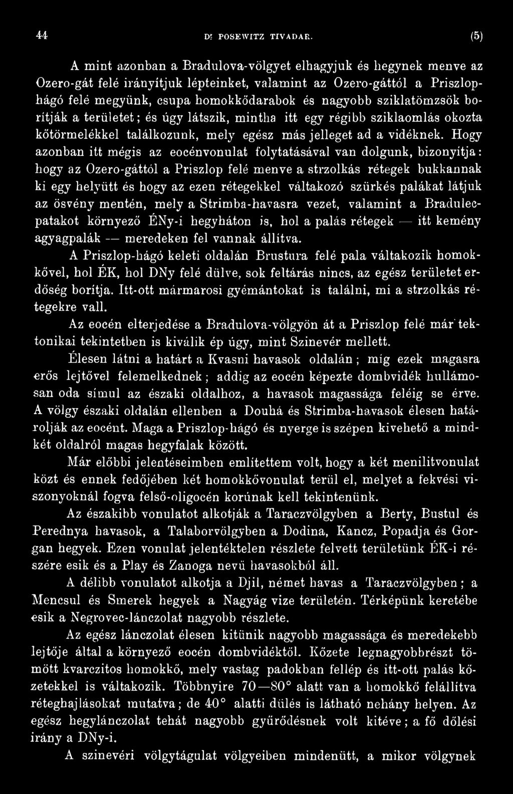 váltakozó szürkés palákat látjuk az ösvény mentén, mely a Strimba-havasra vezet, valamint a Bradulecpatakot környező ÉNy-i hegyháton is, hol a palás rétegek itt kemény agyagpalák meredeken fel vannak