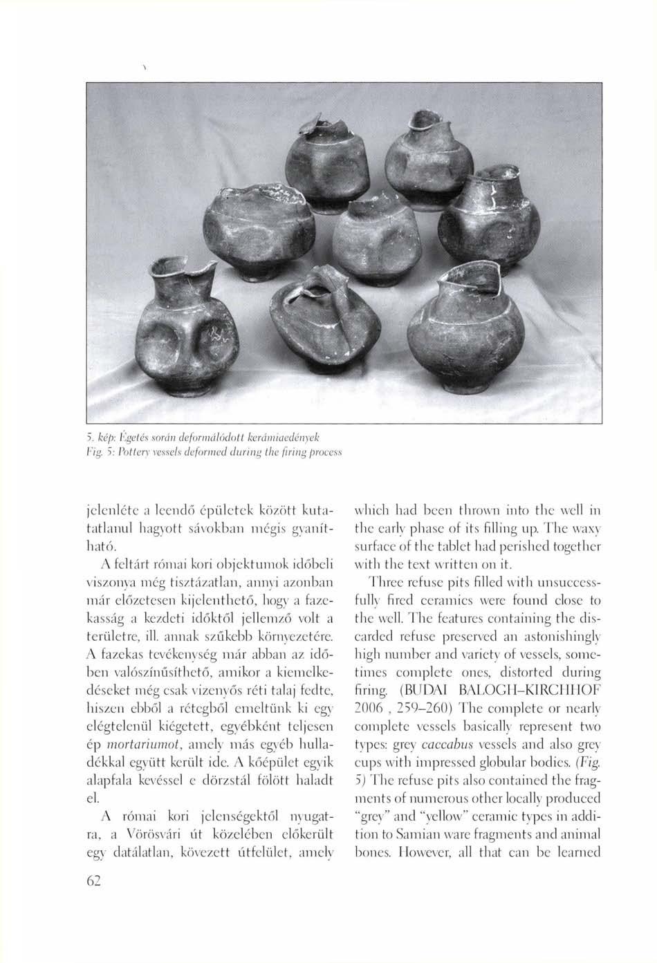 5. kép: Égetés sorún deformálódott kerámiaedények Fig. 5: Pottery vessels deformed during the firing process jelenléte a leendő épületek között kutatatlanul hagyott sávokban mégis gyanítható.