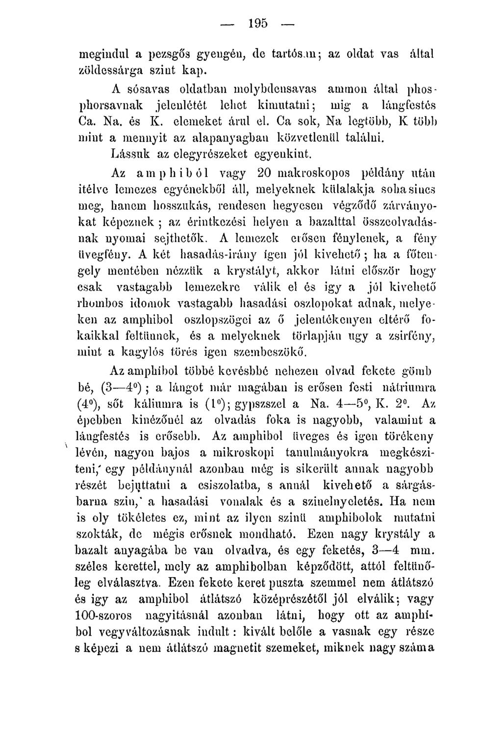 195 megindul a pezsgős gyengén, de tartósan; az oldat vas által zöldessárga szint kap. A sósavas oldatban molybdensavas ammon által phosphorsavnak jelenlétét lehet kimutatni; mig a lángfestés Ca. Na.