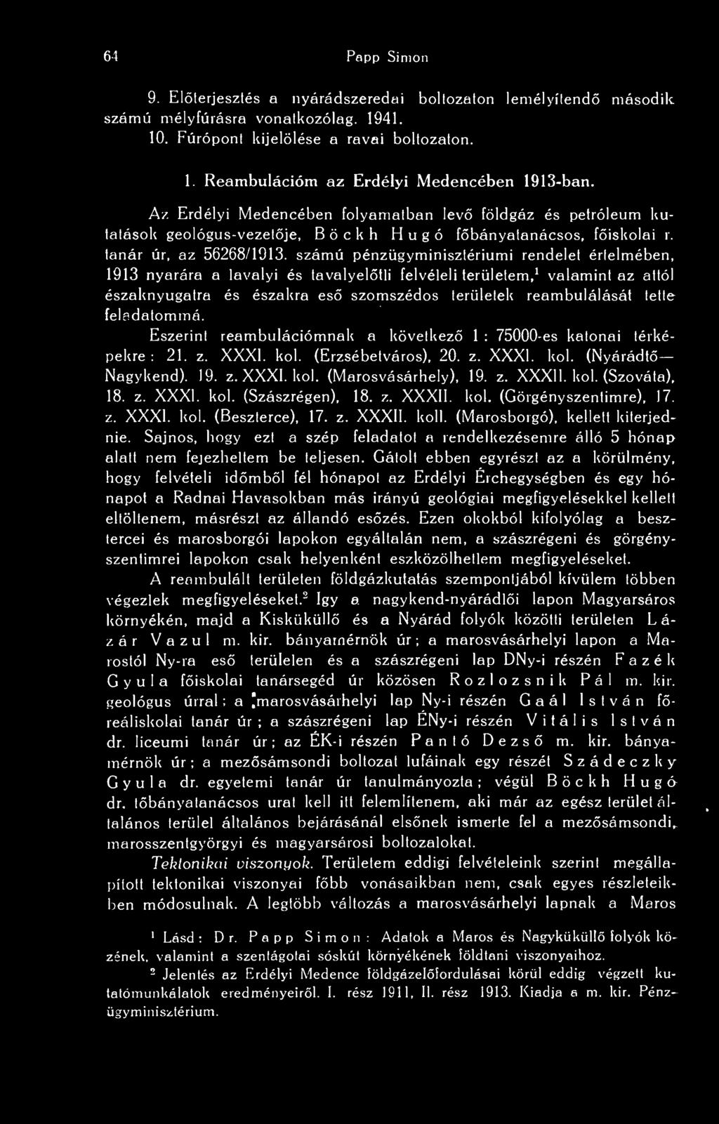 64 Papp Simon 9. Elterjesztés a nyárádszeredai boltozaton lemélyílend második számú mélyfúrásra vonatkozólag. 1941. 10. Fúrópont kijelölése a ravai boltozaton. 1. Reambulációm az Erdélyi Medencében 1913-ban.