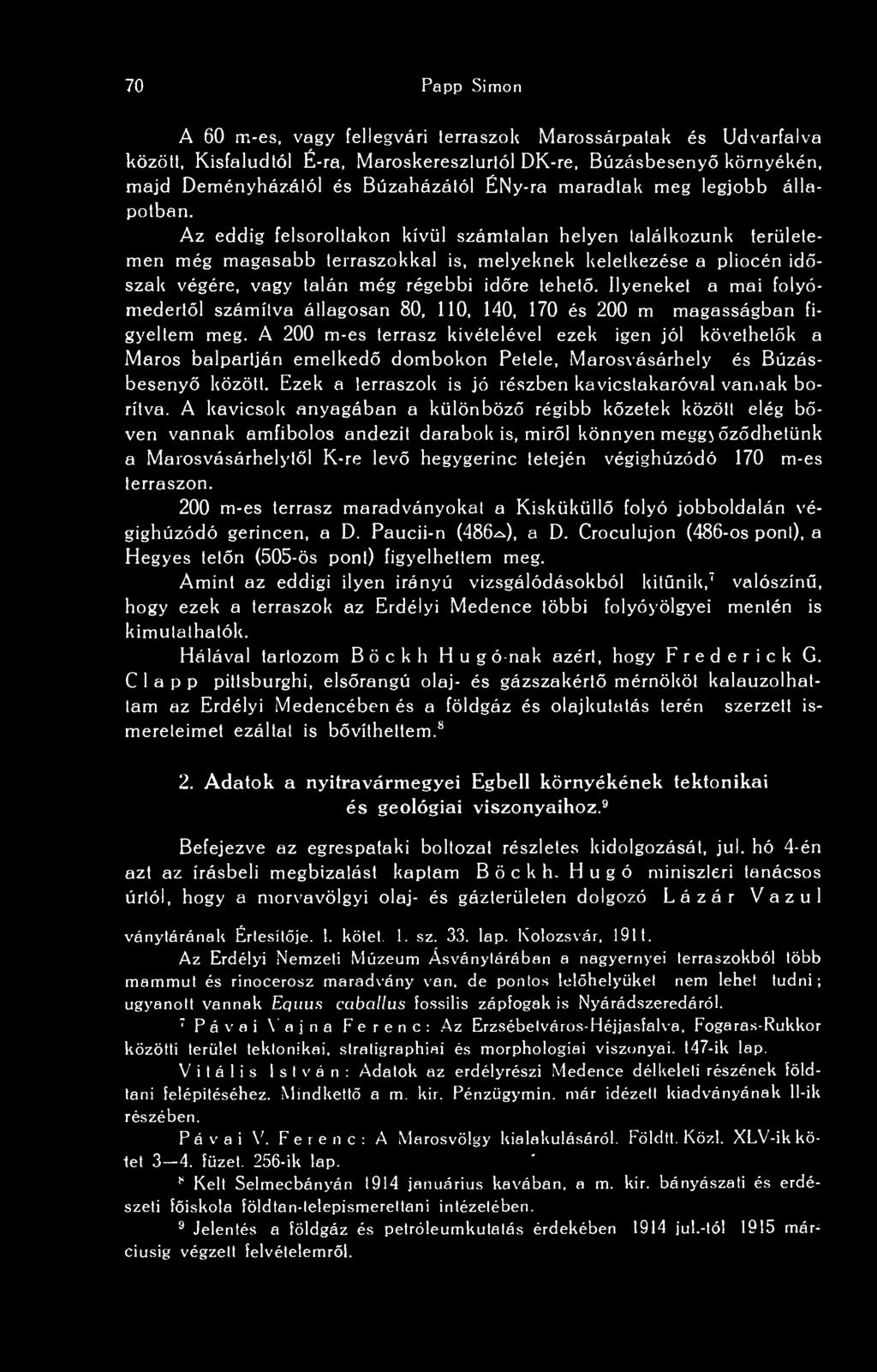 Az eddig felsoroltakon kívül számtalan helyen találkozunk területemen még magasabb terraszokkal is, melyeknek keletkezése a pliocén idszak végére, vagy talán még régebbi idre tehet.