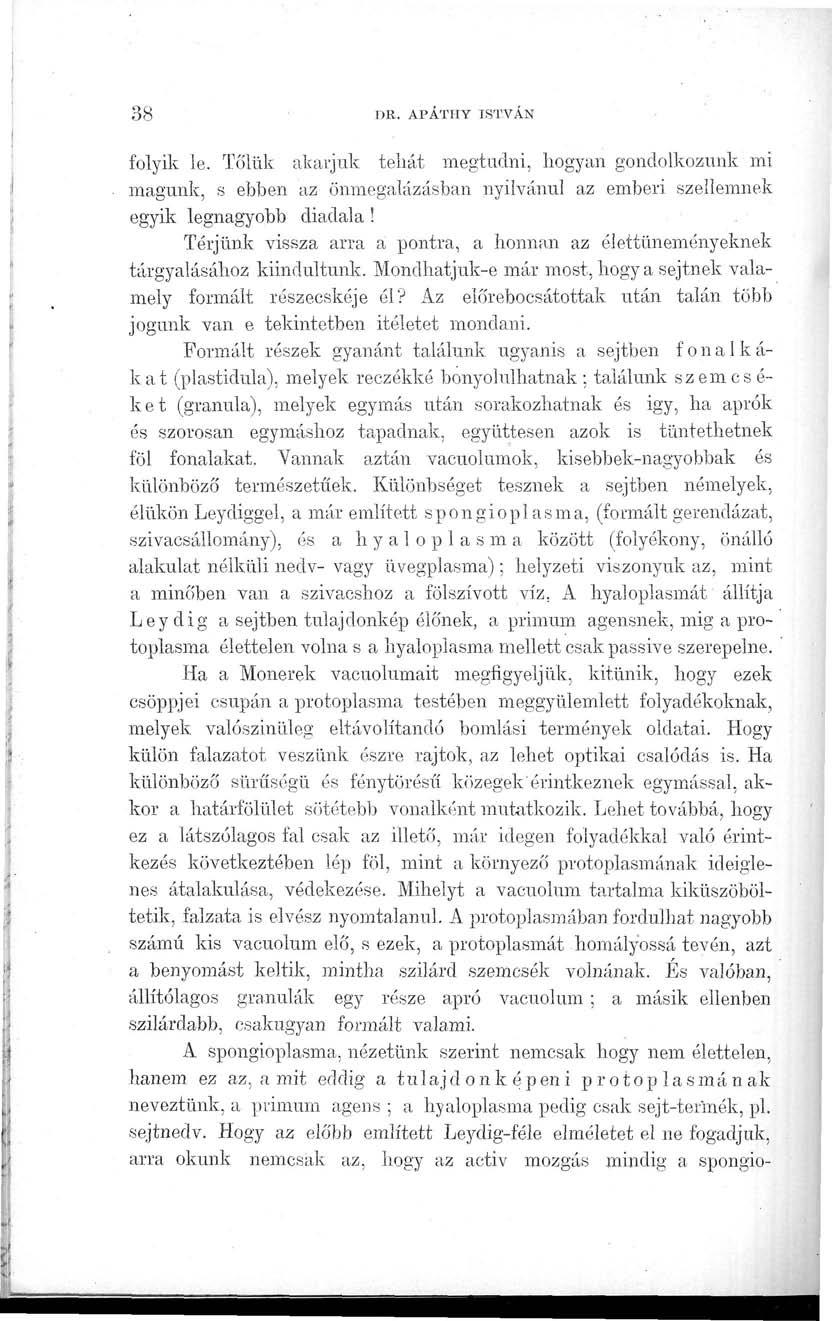 38 DR. APATHY ISTVÁN folyik le. Tőlük akarjuk tehát megtudni, hogyan gondolkozunk mi magunk, s ebben az önmegalázásban nyilvánul az emberi szellemnek egyik legnagyobb diadala!