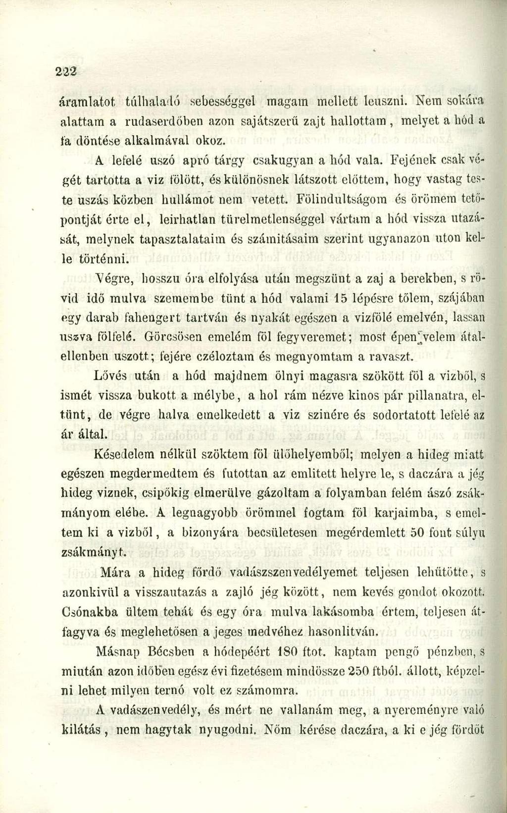áramlatot, túlhaladó sebességgel magam mellett leúszni. Nem sokára alattam a rudaserdöben azon sajátszerű zajt hallottam, melyet a hód a fa döntése alkalmával okoz.