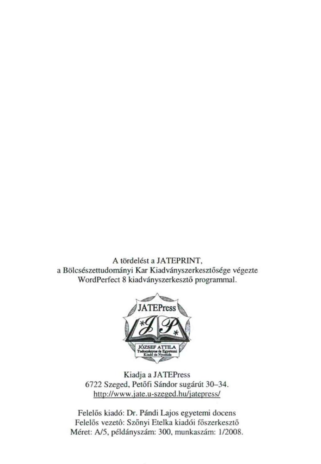 A tördelést a JATEPRINT, a Bölcsészettudományi Kar Kiadványszerkesztősége végezte WordPerfect 8 kiadványszerkesztő programmal. ^ ^ ^JATEPress^ Kiadja a JATEPress 6722 Szeged.