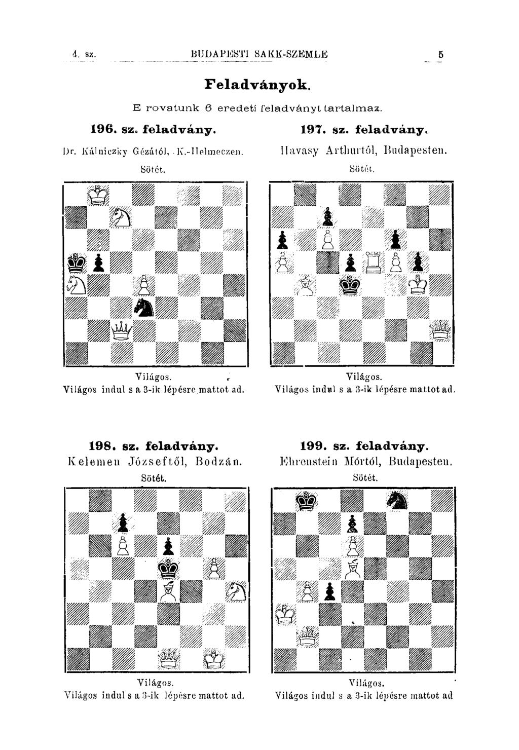 4. sz. BUDAPEÍSTI SAKK-SZEMLE Feladványok. E rovatunk 6 eredeti feladványt tartalmaz. 196. sz. feladvány. 197. sz. feladványc Dr. Kálniczky Gczától, Sötét. K.-IIelmoczen.