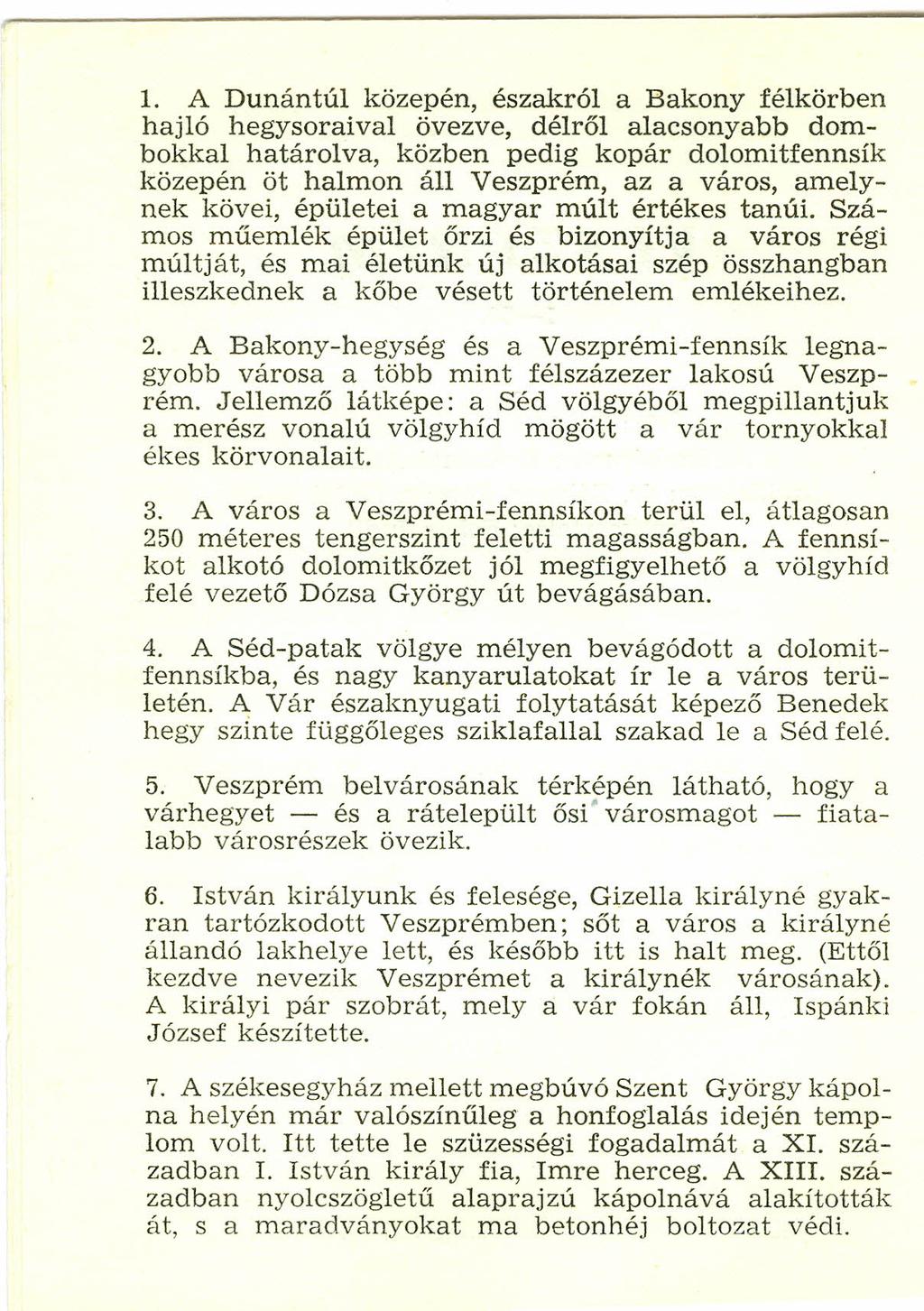 1. A Dunántúl közepén, északról a Bakony félkörben hajló hegysoraival övezve, délről alacsonyabb dombokkal határolva, közben pedig kopár dolomitfennsík közepén öt halmon áll Veszprém, az a város,