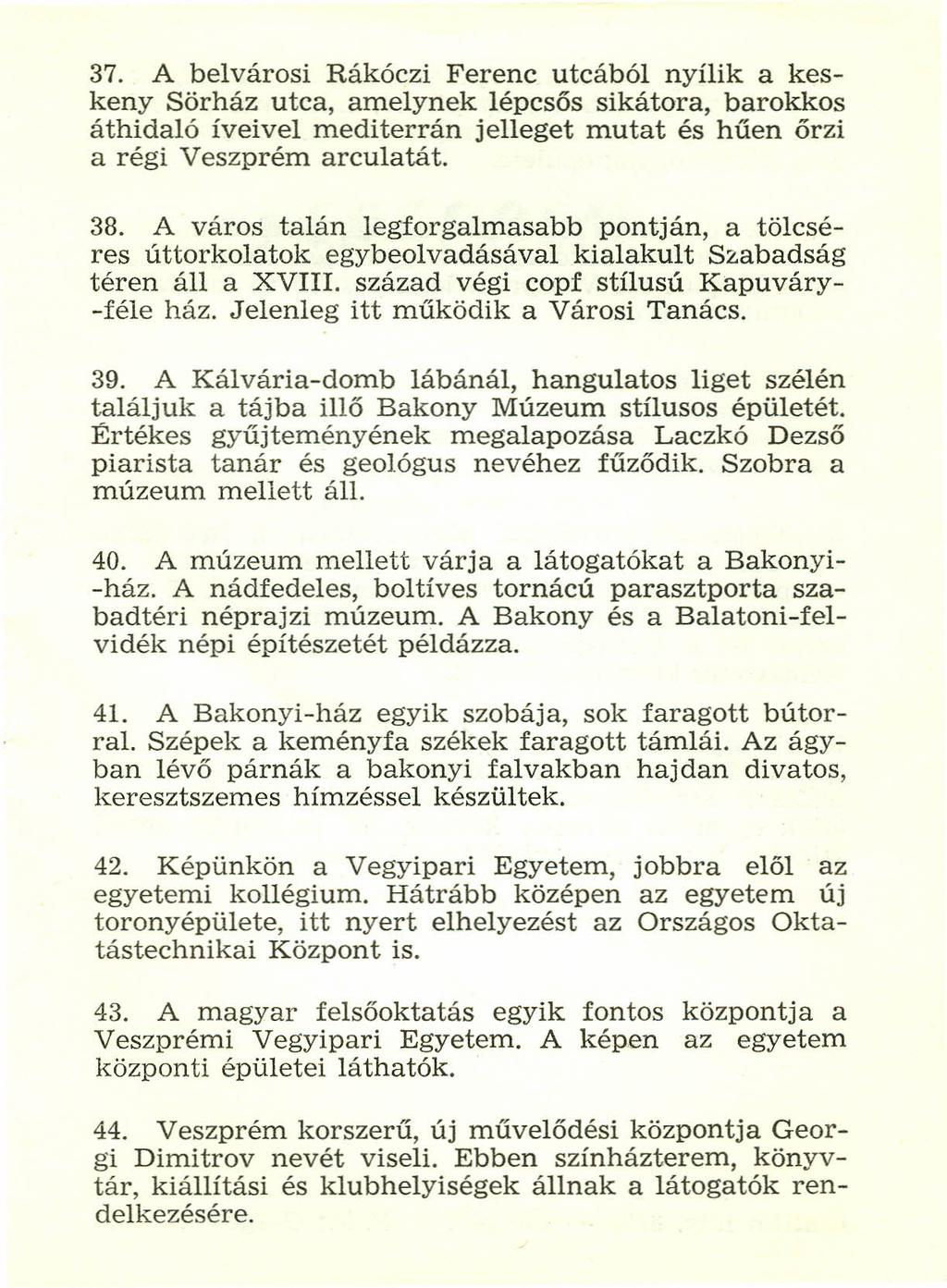 37. A belvárosi Rákóczi Ferenc utcából nyílik a keskeny Sörház utca, amelynek lépcsős sikátora, barokkos áthidaló íveivel mediterrán jelleget mutat és hűen őrzi a régi Veszprém arculatát. 38.
