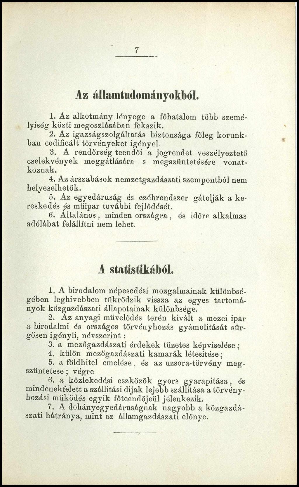 7 Az államtudományokböl. 1. Az alkotmány lényege a főhatalom több személyiség közti megoszlásában fekszik. 2. Az igazságszolgáltatás biztonsága főleg korunkban codificált törvényeket igényel. 3.