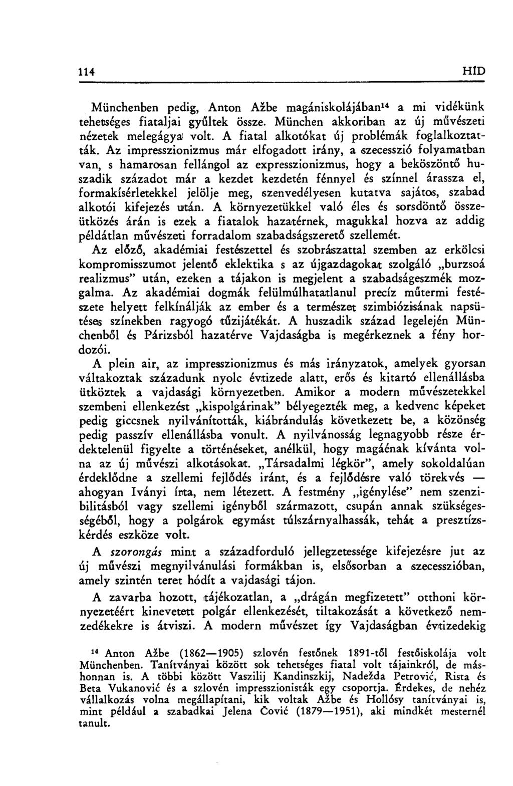 114 HÍD Münchenben pedig, Anton Ažbe magániskolájában 14 a mi vidékünk tehetséges fiataljai gy űltek össze. München akkoriban az új m űvészeti nézetek melegágya volt.