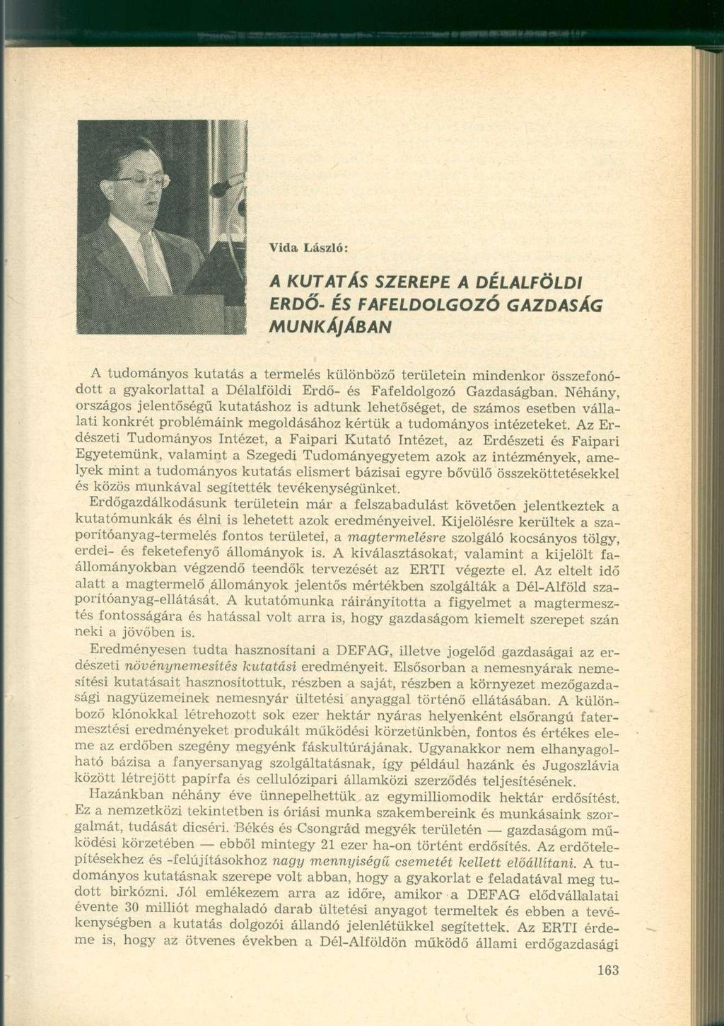 Vida László: A KUTATÁS SZEREPE A DÉLALFÖLDI ERDŐ- ÉS FAFELDOLGOZÓ GAZDASÁG MUNKÁJÁBAN A tudományos kutatás a termelés különböző területein mindenkor összefonódott a gyakorlattal a Délalföldi Erdő- és