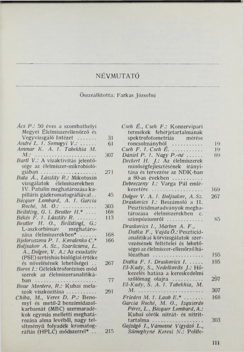 NÉVMUTATÓ Összeállította: Farkas Józsefné Ács P.: 50 éves a szombathelyi Megyei Élelmiszerellenőrző és Vegyvizsgáló Intézet... 31 André L. 7. Somogyi V.:... 61 Ammar K. A. 1. Tabekhia M. M.:... 307 Bartl V.