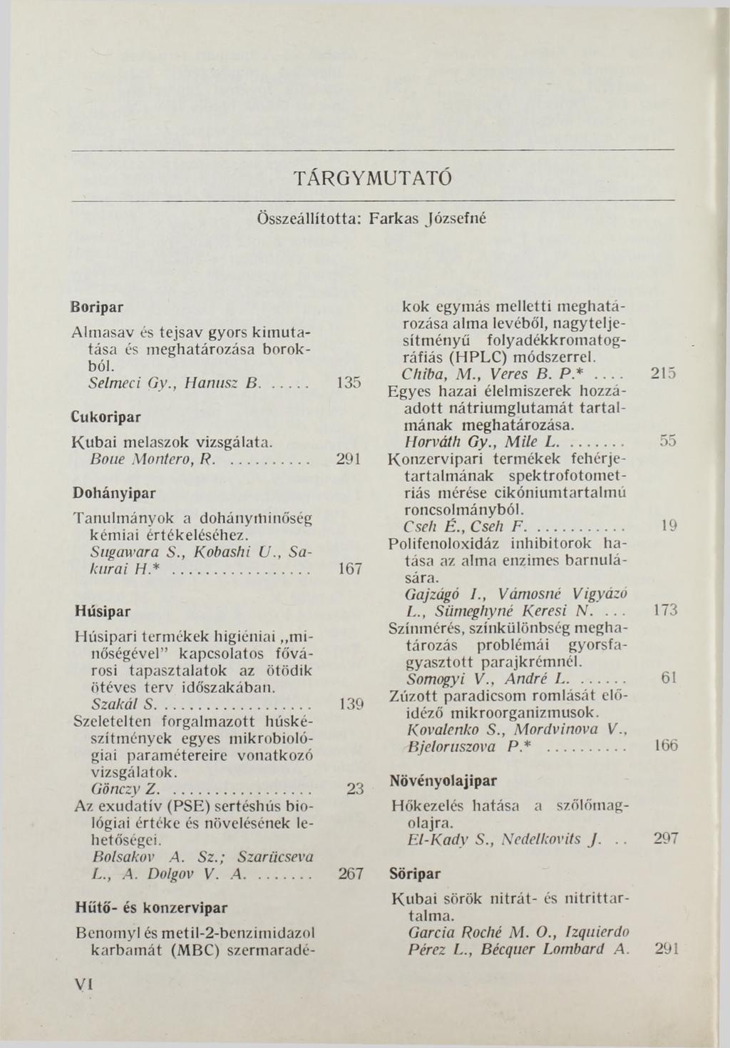 TÁRGYMUTATÓ Összeállította: Farkas Józsefné Boripar Almasav és tejsav gyors kimutatása és meghatározása borokból. Selmeci Gy., Hanusz В... 135 Cukoripar Kubai melaszok vizsgálata. Bone Montero, R.