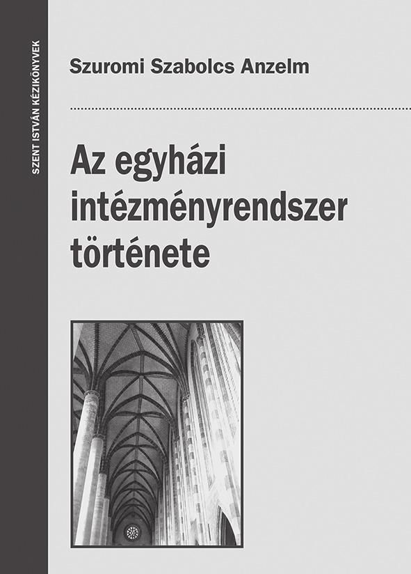 Szuromi Szabolcs Anzelm AZ EGYHÁZI INTÉZMÉNYRENDSZER TÖRTÉNETE A kötet segíti, hogy világos képet alkothassunk az Egyház autonóm jogának kialakulásáról, a szentségek és szentelmények