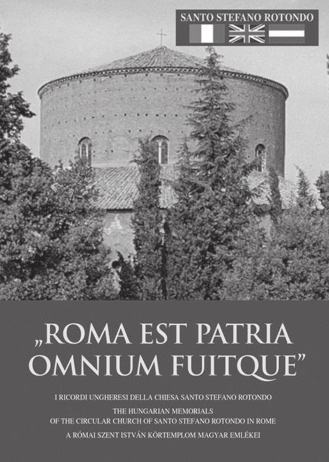 Sárközy Péter ROMA EST PATRIA OMNIUM FUITQUE A római Szent István Körtemplom magyar emlékei Ez a háromnyelvű (olasz, angol, magyar) kis füzet elsősorban a Rómába látogató zarándokok számára készült,