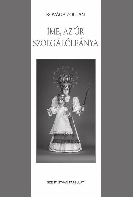 Kovács Zoltán ÍME AZ ÚR SZOLGÁLÓLEÁNYA A mariológia és a Mária-tisztelet átfogó bemutatásával, a mai római teológia irányvonalai mentén rendszerezi a Katolikus Egyház Máriáról szóló tanítását,