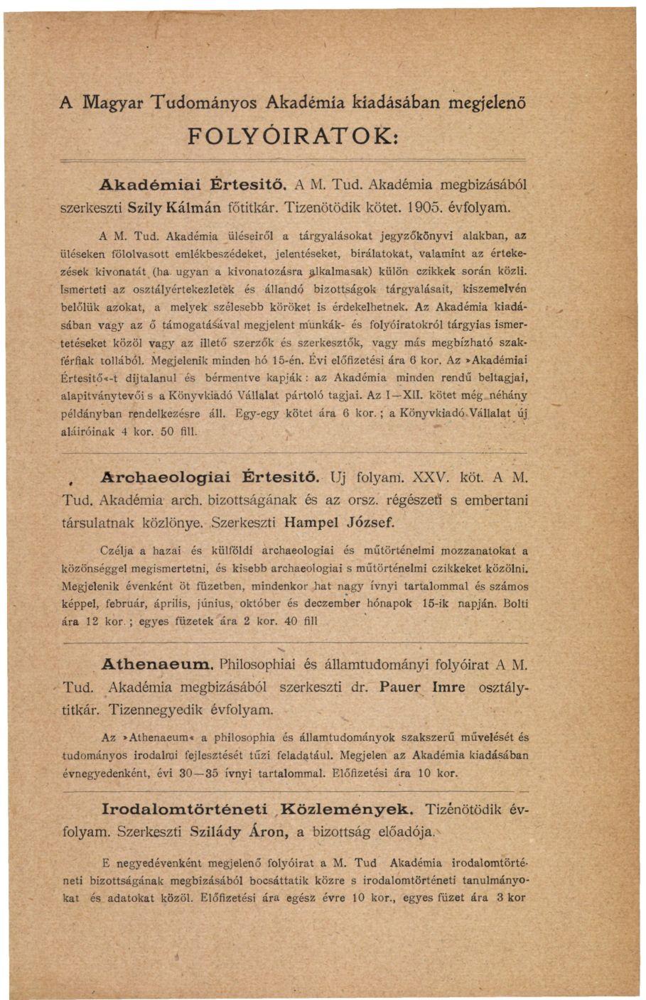 A Magyar Tudományos Akadémia kiadásában megjelenő FOLYÓIRATOK: Akadémiai Értesitő, A M. Tud. Akadémia megbízásából szerkeszti Szily Kálmán főtitkár. Tizenötödik kötet. 1905. évfolyam. A M. Tud. Akadémia üléseiről a tárgyalásokat jegyzőkönyvi alakban, az üléseken fölolvasott emlékbeszédeket, jelentéseket, bírálatokat, valamint az értekezések kivonatát (ha.
