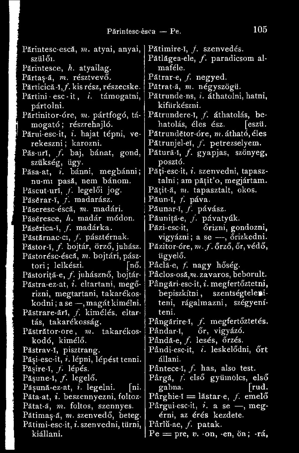 legelői jog. Pâsérar-ï, /. madarász. Páseresc-éscá, m. madári. Páséresce, h. madár módon. Pâsërica-ï, /. madárka. Păstărnac-ci, /. pásztérnak. Păstor-î, /. bojtár, őrző, juhász. Pástorésc-éscá, m.