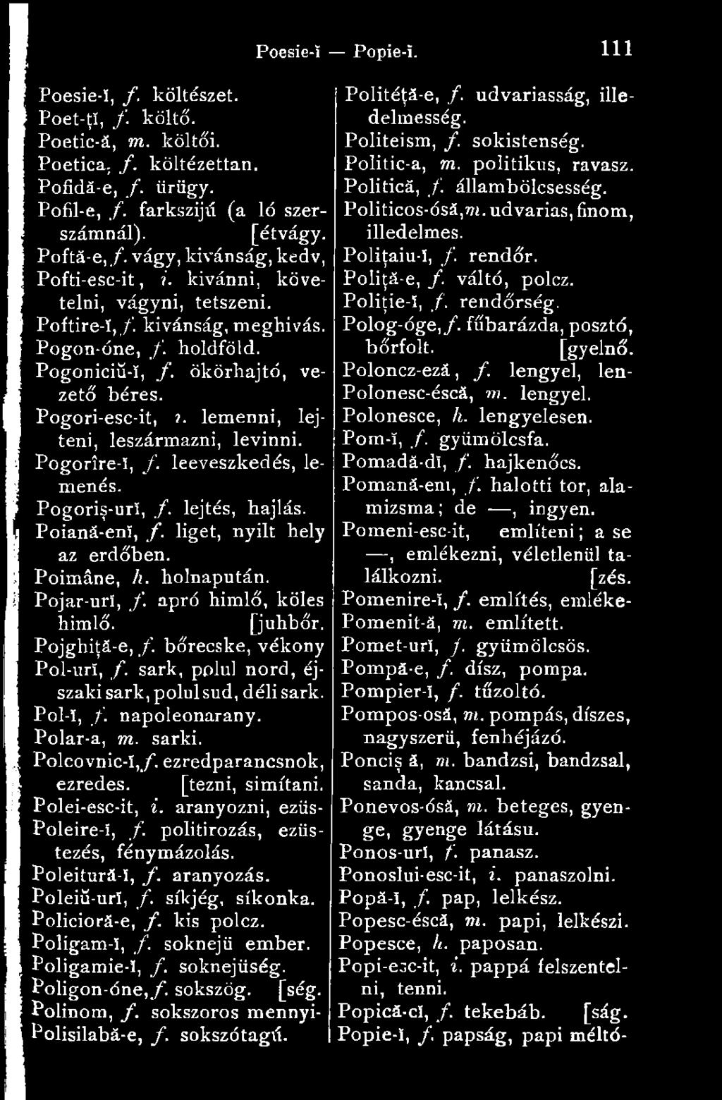 . lemenni, lejteni, leszármazni, levinni. Pogorîre-ï, /. leeveszkedés, lemenés. Pogoriş-urî, /. lejtés, hajlás. Poiană-enî, f. liget, nyílt hely az erdőben. Poimáne, h. holnapután. Pojar-uri, f.