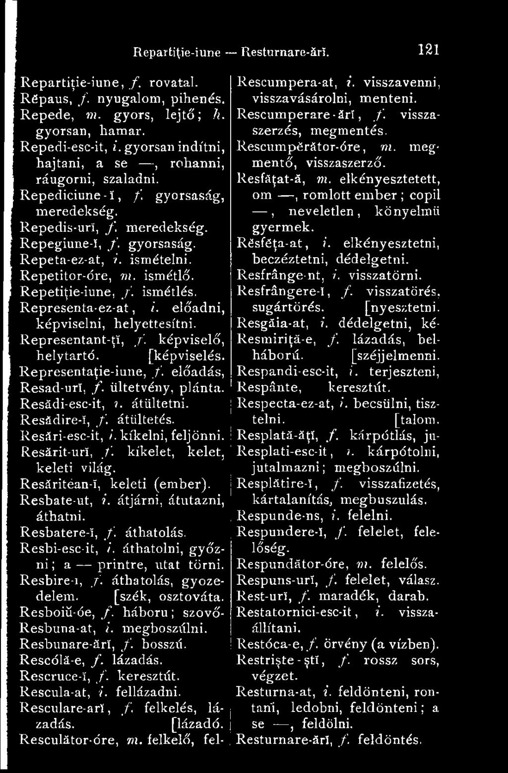 előadni, képviselni, helyettesítni. Representant-ţî, f. képviselő, helytartó. [képviselés. Representaţie-iune, f. előadás, Resad-urI, f. ültetvény, plánta. Resádi-esc-it,?. átültetni. Resádire-I, f.
