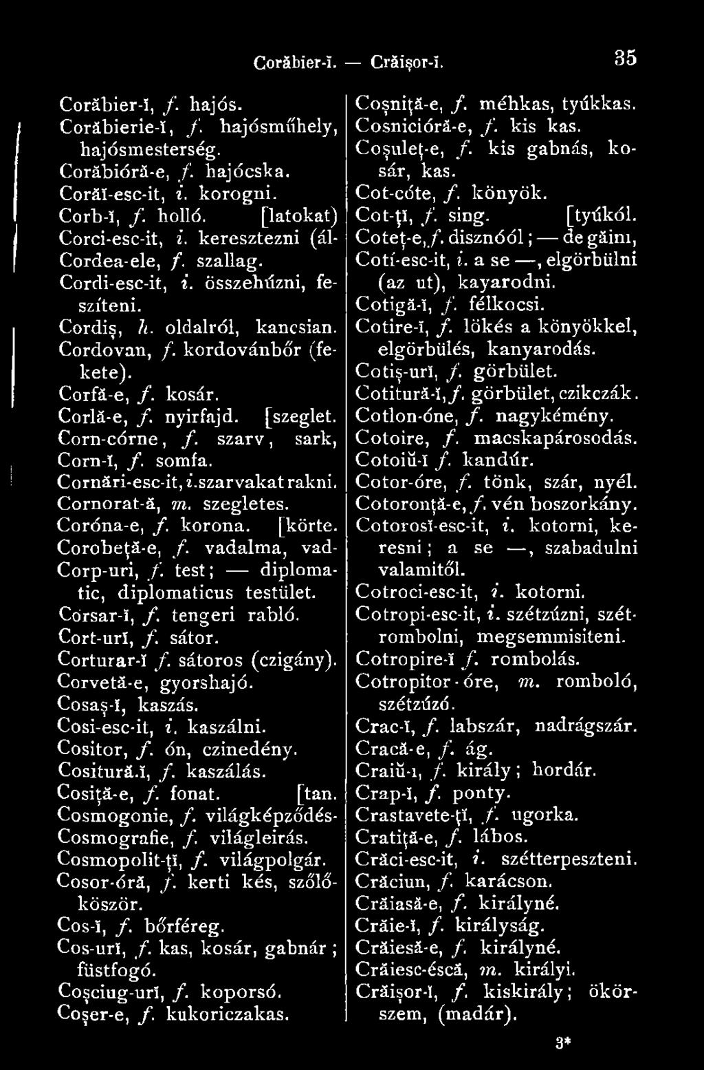 szarv, sark, Corn-ï, f. somfa. Cornări-esc-it, i.szarvakat rakni. Cornorat-ă, m. szegletes. Coróna-e, f. korona. [körte. Corobeţă-e, /. vadalma, vad- Corp-uri, f.