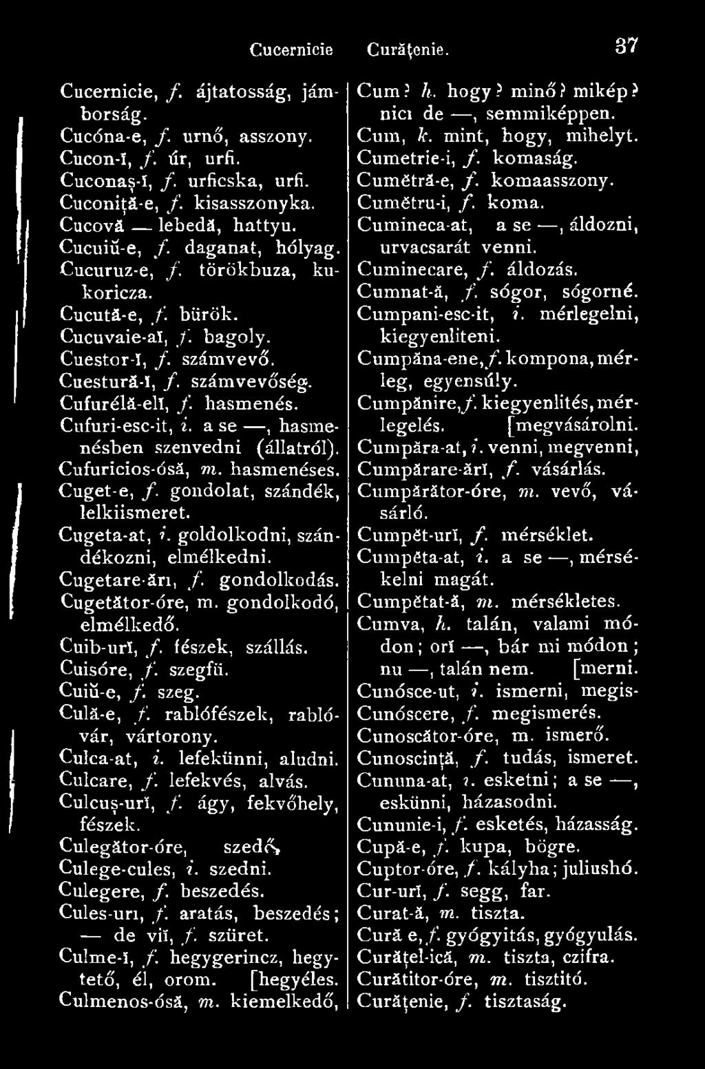 a se, hasmenésben szenvedni (állatról). Cufuricios-ósá, m. hasmenéses. Cuget-e, /. gondolat, szándék, lelkiismeret. Cugeta-at, i. goldolkodni, szándékozni, elmélkedni. Cugetare-ári, /. gondolkodás.