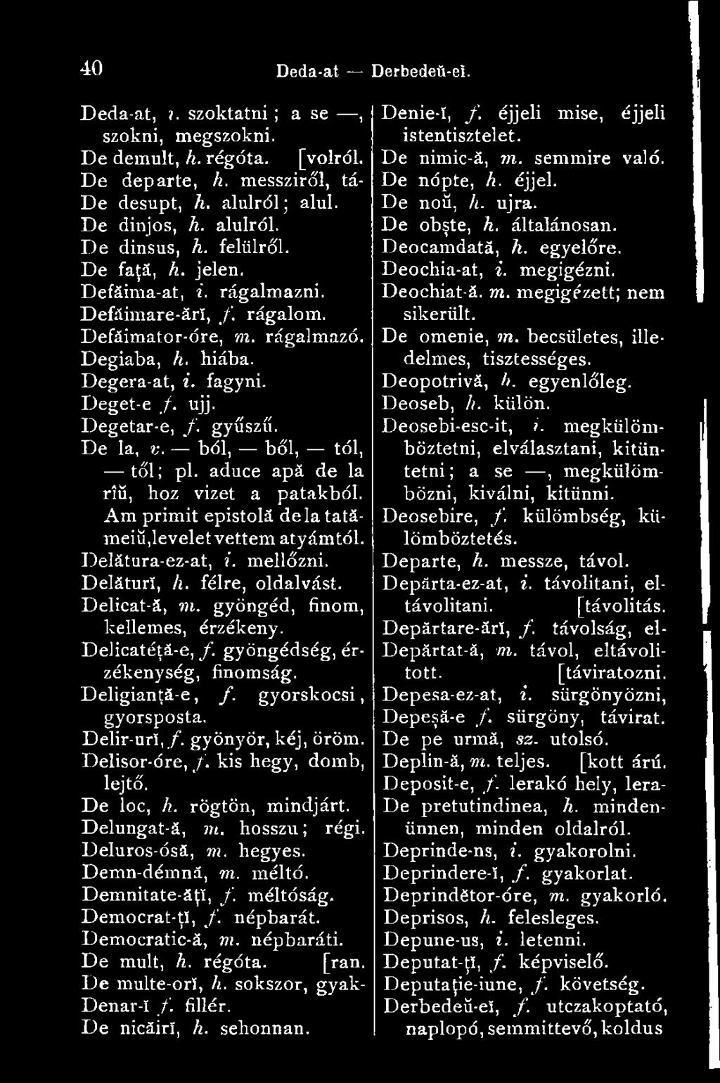 De la, v. ból, bői, tói, tői ; pl. aduce apă de la rîü, hoz vizet a patakból. Am primit epistolă delatatămeiü,levelet vettem atyámtól. Delătura-ez-at, i. mellőzni. Delăturî, h. félre, oldalvást.